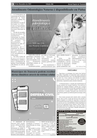 Edição 466 Jornal Opção do Noroeste
10 de Dezembro de 2021
02
É
VOCÊ SABIA?
Vaga-lumes ou pirilampos são insetos das famílias
Elateridae, Fengodidae ou Lampyridae muito conhecidos
por sua bioluminescência, isto é, sua capacidade de produzir
e emitir luz. Essas espécies são dotadas de órgãos
fosforescentes na parte inferior de seus segmentos
abdominais, responsáveis pelas emissões luminosas.
A bioluminescência é causada pela transformação da
energia química em energia luminosa. Esse processo,
chamado de "oxidação biológica", permite que a energia
luminosa seja produzida sem que haja a produção de calor.
Esse processo ocorre da seguinte maneira: uma molécula
de luciferina é oxidada, formando uma molécula de
oxiluciferina; quando essa molécula perde sua energia, emite
a luz.
Esses insetos possuem total controle sobre a emissão
de luz, uma vez que o tecido que provoca essa emissão é
ligado à traquéia e ao cérebro do vaga-lume. O inseto usa
sua bioluminescência para chamar a atenção de seu parceiro
ou parceira, por isso, essa habilidade é muito importante no
processo de reprodução dessas espécies. Nesse sentido, a
iluminação artificial das cidades, que é mais forte, anula a
bioluminescência dos vaga-lumes, afetando diretamente o
seu processo de reprodução.
Atendimento Odontológico Noturno é disponibilizado em Pádua
A Coordenadoria de
odontologia da Secretaria
Municipal de Saúde
apresenta o balanço dos
atendimentos e
procedimentos no mês de
novembro no CEO –
Centro de Especialidades
Odontológicas, anexo à
Secretaria Municipal de
Saúde.
No mês de novembro
tivemos um total de 1.959
atendimentos na
odontologia de Pádua,
sendo 292 procedimentos
de cirurgias; 184
procedimentos de
tratamento de canal; 201
procedimentos e
Periodontia, que é o
tratamento de gengivas;
142 atendimentos de
pacientes especiais e
1.037 procedimentos de
clínica geral.
No CEO, Centro de
E s p e c i a l i d a d e s
Odontológicas, também é
feito o atendimento de
prótese. Foram finalizadas
106 Próteses no mês de
outubro.
Ainda sobre o setor de
odontologia, a Secretaria
Municipal de Saúde
oferece de segunda a sexta
feira, atendimento
odontológico noturno, no
posto central.
Atendimento acontece
de 16:00 às 21:00 horas.
Com marcação e
informações do
atendimento noturno
somente a partir das 16:00
hs.
Esse atendimento é
preferencialmente para
quem trabalha durante o
dia.
Além dos
atendimentos de urgências
e emergências, o serviço
noturno de odontologia
oferece: às Segundas e
quintas atendimento com
obturações. Às Quartas
feiras, atendimento
ondontopediatrico. E às
terças e sextas feiras
atendimento com
extração.
Fonte: Prefeitura de Pádua
Munícipes de Itaocara podem receber
alertas climáticos através do telefone celular
A população de
Itaocara pode receber
avisos e alertas da Defesa
Civil Municipal
diretamente no celular. O
serviço de SMS 40199 tem
como intuito enviar alertas
sobre a possibilidade de
desastres como temporais,
deslizamentos e
inundações. O serviço é
disponibilizado de forma
gratuita.
Para receber os avisos
por SMS, os interessados
devem enviar uma
mensagem do telefone
celular para o número
40199. Na área de texto é
só indicar o CEP de
interesse. Com o cadastro
feito, o celular está apto a
receber alertas e
recomendações da Defesa
Civil.
Prefeitura de Itaocara - Trabalho e
Transparência
 