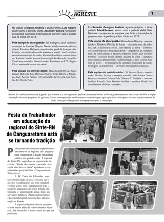 7
Na cidade de Santo Antônio o atual prefeito, Lula Ribeiro
assim como o prefeito eleito, Josimar Ferreira nomearam
as equipes que farão a transição de governo para a gestão
que se inicia em 2017.
Pela equipe da atual gestão: Jan Rodrigues, atual secretário
municipal de finanças. Wagner Dantas, atual procurador do mu-
nicípio. Danilson Halysson, coordenador geral de finanças. Ana
Cristina, secretária adjunta da assistência social. Josefa Avelino,
secretária municipal de saúde. Silmária Bonifácio, controle inter-
no. Rosiane Camilo, secretária municipal de educação. Amarildo
Cavalcante, contador. JalmirAmador, Presidente da CPL. Regina
Cécia, assessoria técnica em saúde.
Pela equipe do prefeito eleito: Maria Goreth Orrico. Paulo
Guedes da Costa. Luiz Henrique Soares. Jorge Alberto s. Madru-
ga. Audy Acciole Pereira. Gilvan Geraldo de Oliveira. José Antô-
nio de Oliveira Neto.
Em Senador Georgino Avelino, agreste potiguar, o atual
prefeito Edval Bezerra, assim como a prefeita eleita Stela
Barbosa, nomearam as equipes que farão a transição de
governo para a gestão que tem início em 2017.
Pela equipe da atual gestão: Bruno Souto Bezerra – assessor
jurídico. Elizabete Oliveira de Souza – secretária mun. de traba-
lho, hab. e assistência social. João Batista da Silva – controla-
dor. Juan Diego de Albuquerque Paulo – engenheiro da secretaria
mun. de infraestrutura e projetos especiais. Júlio César de Brito
Ferreira – assessor. Maria Santana Bezerra de Lima – secretária
mun. finanças, planejamento e administração. Maria Celeste San-
tana da Costa – coordenadora da secretaria municipal de saúde.
Rosângela Luiza da Silva – secretária municipal de educação.
Pela equipe do prefeito eleito: Cid Bezerra Neto – coorde-
nador. Dezuite Bezerra – assessor contábil. João Batista Dantas
Bezerra – membro. Marco Polo Câmara B. Trindade – assessor
Jurídico. Ricardo Cesar Marinho da Silva – membro. Silvia Cris-
tiane Barbosa de Sena – membro.
A troca de conhecimento entre a gestão que termina e o novo governo ajuda na manutenção das políticas governamentais em curso e facilita a imple-
mentação do novo programa de governo. Essa é uma operação absolutamente necessária para que o prefeito eleito possa ter uma noção concreta de
onde conseguirá chegar com suas propostas para o município.
Festa do Trabalhador
em educação da
regional do Sinte-RN
de Canguaretama está
se tornando tradição
	elo quarto ano consecutivo professores e
funcionários da regional de Canguare-
tama comemoram o dia do funcionário
público em grande estilo. A regional
do Sinte-RN, caprichou na organização do
evento. “Vocês são muitos especiais, sem
vocês não haveria festa” agradeceu a co-
ordenadora geral do Sinte - Canguaretama
Telma Alves.
	 A IV Festa do Educador, con-
tou com presença de José Teixeira, que é
um dos coordenadores do Sinte estadual,
eventos como este, engrandecem toda a
categoria educadora do nosso Estado. Re-
forçando e incentivando ainda mais aos
servidores públicos. O funcionário público,
é peça fundamental para uma boa adminis-
tração de Estado.
	 A capacidade para educar, entretan-
to está muito além de conhecimentos técni-
cos. Ser educador é muito mais do que ser
professor.
P
 