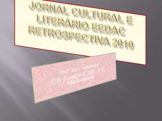 JORNAL CULTURAL E LITERÁRIO EEDACRETROSPECTIVA 2010 Prof.ª Lucy Nakamura  23 de dezembro de 2010 – 1ª ed.Edição especial  