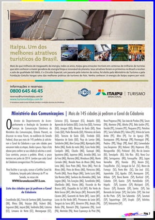 Ministério das Comunicações | Mais de 145 cidades já pediram o Canal da Cidadania

O

diretor do Departamento de Acompanhamento e Avaliação da Secretaria de
Serviços de Comunicação Eletrônica do
Ministério das Comunicações, Octavio Pieranti, ao
discursar no nosso Fórum, na audiência do Senado
Federal, disse que mais de 145 prefeitos já solicitaram o Canal da Cidadania e que sete cidades para
venceram todas as etapas. Ainda é pouco. Veja a lista
abaixo para conferir se sua cidade já solicitou o canal.
Caso contrário, procure o prefeito. Afinal, o prazo
termina em junho de 2014. Lembre que cada Canal
da Cidadania carregará duas TVs Comunitárias.
Para facilitar a sua ação, acesse a Cartilha Canal da
Cidadania, lançada pela Liderança do PT no
Senado, no nosso site
WWW.forumabccom2013.com.
Lista das cidades que já pediram o Canal
da Cidadania
Cravolândia (AL), Feira de Santana (AM), Guaratinga
(BA), Ilhéus (BA), Itajuípe (BA), Ituberá (BA),
Jaguarari (BA), Jequié (BA), Teolândia (BA), Catarina
(CE), Limoeiro do Norte (CE), Maranguape (CE),

Cariacica (ES), Guarapari (ES), Anápolis (GO),
Aparecida de Goiânia (GO), Crista lina (GO), Formosa
(GO), Jaraguá (GO), Mimoso de Goiás (GO), Nova
Crixás (GO), Padre Bernardo (GO), Palmeiras de Goiás
(GO), Teresina de Goiás (GO), Trindade (GO),
Valparaíso de Goiás (GO), Paço do Lumiar (MA),
Satubinha (MA), Abre Campo (MG), Alpinópolis (MG),
Betim (MG), Borda da mata (MG), Cana Verde (MG),
Canápolis (MG), Cláudio (MG), Guaxupé (MG),
Iguatama (MG), Japonvar (MG), Jeceaba (MG), Juiz
de Fora (MG), Mariana (MG), Miradouro (MG), Monte
Carmelo (MG), Morada Nova de Minas (MG), Nova
Lima (MG), Ouro Preto (MG), Pains (MG), Pará de
Minas (MG), Patos de Minas (MG), Patrocínio (MG),
Piumhi (MG), Pouso Alegre (MG), Santa Luzia (MG),
São Romão (MG), Senhora dos Remédios (MG), Sete
Lagoas (MG), Três Corações (MG), Turvolândia (MG),
Uberlândia (MG), Vieiras (MG), Visconde do Rio
Branco (MT), Chapadão do Sul (MT), Rio Verde de
Mato Grosso (MT), Alto Garças (MT), Brasnorte (MT),
Cáceres (MT), Guarantã do Norte (MT), Juara (MT),
Lucas do Rio Verde (MT), Primavera do Leste (MT),
Tangará da Serra (MT), Almeirim (PA), Anajás (PA),
Baião (PA), Bannach (PA), Capanema (PA), Juruti
(PA), Marituba (PA), Nova Esperança do Piriá (PA),

Novo Progresso (PA), São João de Pirabas (PA), Soure
(PA), Monteiro (PB), Altinho (PE), Belo Jardim (PE),
Itambé (PE), Limoeiro (PE), Pesqueira (PE), Petrolina
(PE), Serra Talhada (PE), Tabira (PE), Vitória de Santo
Antão (PE), Altos (PI), Foz do Iguaçú (PR),
Guarapuava (PR), Maringá (PR), Paranaguá (PR),
Peabiru (PR), Tibagi (PR), Areal (RJ), Comendador
Levy Gasparian (RJ), Itaboraí (RJ), Itaperuna (RJ),
Mangaratiba (RJ), Pinheiral (RJ), Rio de Janeiro
(RJ), Teresópolis (RJ), Três Rios (RJ), Nova Cruz
(RN), Seringueiras (RO), Farroupilha (RS), Lagoa
Vermelha (RS), Viamão (RS), Xerxim (SC),
Forquilhinha (SC), Jaraguá do Sul (SC), Morro da
Fumaça (SC), Ponte Alta (SC), São José (SC),
Japaratuba (SC), Agudos (SP), Araraquara (SP),
Atibaia (SP), Barra Bonita (SP), Buritizal (SP),
Cubatão (SP), Guaíra (SP), Hortolândia (SP),
Itápolis (SP), Louveira (SP), Mairiporã (SP),
Osasco (SP), Ouroeste (SP), Santos (SP), São
Bernardo do Campo (SP), São Carlos (SP), São José
do Rio Preto (SP), São Sebastião (SP), Sarutaiá
(SP), Taquaritinga (SP), Urupês (SP), Valinhos
(SP), Votorantim (SP).
Pág. 7

 