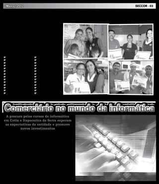 Março | 2012                                                                          SECCOR - 03



  Ação do Seccor incentiva a educação
     O presidente José de Sousa Vilarim, “Zequinha” e sua diretoria
 comemoram a distribuição de aproximadamente 500 kits escolares
 entregues aos dependentes dos associados do SECCOR, no perío-
 do de 01 a 10 de fevereiro. “É uma honra ajudar e motivar os sócios
 desta entidade a manter seus filhos na escola se preparando cada
 vez mais para o futuro” enfatizou Zequinha.
     O kit é escolar é composto pelos seguintes itens:

          Material de                              Material de
          1ª à 3ª série                            4ª à 6ª série
   01 caderno pequeno caligrafia            01 caderno 10 materias
   01 caderno pequeno desenho               02 canetas azul
   01 caixa de giz de cera                  02 canetas vermelha
   01 caixa de lapis de cor                 02 canetas preta
   01 estojo de canetinha                   01 caixa de lapis de cor
   01 pacote de sulfite                     01 estojo de canetinha
   01 pasta personalizada                   01 pacote de sulfite
   01 régua                                 01 pasta personalizada
   01 tesoura                               01 régua
   01 tubo de cola                          01 tesoura
   02 apontadores                           01 tubo de cola
   02 borrachas                             01 apontador
   03 cadernos                              02 borrachas
   03 lápis                                 03 lápis




  Comerciário no mundo da informática
  A procura pelos cursos de informática
 em Cotia e Itapecerica da Serra superam
  as expectativas da entidade e promove
           novos investimentos
    A informatização em todos os seto-        procura por vagas, recentemente o
res é um processo altamente positivo,         SECCOR adquiriu novos computadores
pois promove qualidade no serviço e           para sala de informática da subsede de
economia de tempo. Investir no seu            Itapecerica da Serra. A previsão para o
amplo conhecimento é investir também          2º semestre é que toda sala esteja equi-
no crescimento profissional. Atento às        pada com máquinas novas e modernas.
novidades trilhando os caminhos do em-            No final de junho acontecerá a ceri-
preendedorismo, o SECCOR implantou            mônia de encerramento dos cursos que
o curso de informática na sede de Cotia       estão em andamento. Na ocasião serão
para proporcionar novas oportunidades         sorteados dois computadores novos aos
profissionais aos sócios e dependentes.       alunos que concluírem o aprendizado
A grande procura fez com que a entidade       sem ultrapassar o limite de faltas.
estendesse o curso para Itapecerica               Se você ainda não fez o curso,
da Serra. Superando as expectativas           coloque seu nome na lista de espera
iniciais, atualmente as escolas de infor-     para ingressar no 2º semestre, novas
mática contam com cerca de 80 alunos.         inscrições estarão disponíveis no mês
    Investimento – Com o aumento da           de julho.
 