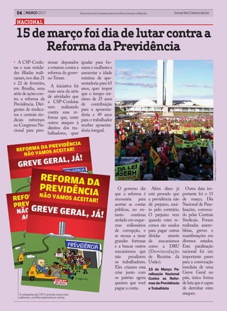 Jornal dos ComerciáriosJornal dos Comerciários04 Sindicato dos Comerciários de Nova Iguaçu e RegiãoMARÇO 2017
NACIONAL
• A CSP-Conlu-
tas e suas entida-
des filiadas reali-
zaram,nos dias 21
e 22 de fevereiro,
em Brasília, uma
série de ações con-
tra a reforma da
Previdência. Diri-
gentes de sindica-
tos e centrais sin-
dicais estiveram
noCongressoNa-
cional para pres-
sionar deputados
a votarem contra a
reforma do gover-
noTemer.
A iniciativa foi
mais uma da série
de atividades que
a CSP-Conlutas
vem realizando
contra essa re-
forma que, entre
outros ataques à
direitos dos tra-
balhadores, quer
igualar para ho-
mens e mulheres e
aumentar a idade
mínima de apo-
sentadoria para 65
anos, quer impor
que o tempo mí-
nimo de 25 anos
de contribuição
para a aposenta-
doria e 49 anos
para o trabalhador
receber aposenta-
doria integral.
O governo diz
que a reforma é
necessária para
acertar as contas
públicas, no en-
tanto continua
atolado em esque-
mas milionários
de corrupção, e
se recusa a taxar
grandes fortunas
e a buscar outros
mecanismos que
não penalizem
os trabalhadores.
Eles criaram essa
crise junto com
os patrões agora
querem que você
pague a conta.
Além disso já
está provado que
a previdência não
dá prejuízo, mui-
to pelo contrário.
O prejuízo vem
quando estes re-
cursos são usados
para pagar outras
dívidas através
de mecanismos
como a DRU
(Desvinculação
de Receitas da
União).
15 de Março: Pa-
ralisação Nacional
Contra as Refor-
masdaPrevidência
e Trabalhista
Outra data im-
portante foi o 15
de março, Dia
Nacional de Para-
lisações, convoca-
do pelas Centrais
Sindicais. Foram
realizadas assem-
bleias, greves e
manifestações em
diversos estados.
Esta paralisação
nacional foi um
importante passo
para a convocação
imediata de uma
Greve Geral no
país, única forma
delutaqueécapaz
de derrubar estes
ataques.
15demarçofoidiadelutarcontraa
ReformadaPrevidência
REFORMA DA PREVIDÊNCIA
NÃO VAMOS ACEITAR!
A campanha da CSP-Conlutas conta com
adesivos, cartilha explicativa e cartaz.
Foto:DivulgaçãoCSP-Conlutas(2013).
 