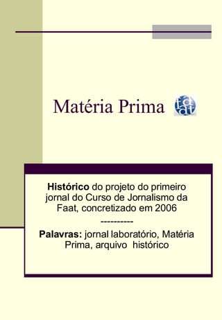 Matéria Prima Histórico  do projeto do primeiro jornal do Curso de Jornalismo da Faat, concretizado em 2006 ---------- Palavras:  jornal laboratório, Matéria Prima, arquivo  histórico 