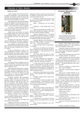 O Hierofante - Editora UNICENTRO - (42) 3621-1019 - www.unicentro.br/editora
                                                                                                                                                       3


      Giges e Seu Anel
      Waldemar Feller                                                                                            O Jovem Nietzeche e a
                                                                                                                       História
       Friedrich Hebbel (1813-1863) dramatur-       testemunha, Giges o adverte que isso contraria                        Hélio Sochodolak
go alemão considerado o mais vigoroso gênio         a tradição e os costumes da Lídia, mas é lem-
dramático da literatura alemã do século XIX,        brado dos poderes do anel.
tem entre suas obras Giges e seu anel conside-             Amanhece e Giges está inquieto e quer
rado obra-prima da literatura universal.            devolver o anel, Candaulus lhe pergunta “- Não
       Para Hebbel estão intimamente ligados o      tens confiança em ti?”
conceito de tragédia e a ideia de Deus, por pa-              Giges – “Perdoa-me, por ter suspira-
tentearem ambos o conflito irredutível da exis-     do”...
tência – tema fundamental e único da tragédia.
                                                            Candaulus – “Nele consiste todo o meu
       O mundo é a grande ferida de Deus; é         triunfo”...
o seu pecado original. Deus nescessita dos ho-
                                                            Segue-se a descrição do sucedido e Can-
mens para sua plena realização.
                                                    daulus está satisfeito por alguém, além dele,
       Hebbel situa seus dramas em épocas           ter visto a beleza proibida de Ródope.
de transição. Quando uma cultura em declínio,
                                                           Giges se arrepende e diz: “- Os deuses
                                                                                                                          Preço:   R$ 30,00
com vitalidade relativa, cede o passo a uma
                                                    se afastam das criaturas maculadas”, e oferece                 Aborda questões relacionadas
nova concepção do cosmo, uma luta de vida e
                                                    sua vida para espiar sua culpa, a que Candau-                  aos estudos de Nietzsche e as
de morte.
                                                    lus replica não culpá-lo de coisa alguma.                     questões do universo universitá-
      Em Giges e seu anel duas culturas visce-                                                                          rio de que fez parte.
                                                          Passadas algumas horas Candaulus ob-
ralmente diferentes se defrontam, respectiva-
                                                    serva que Giges mudara, e conclue que ele
mente, o rei Candaulus, e sua esposa Ródope.
                                                    ama, e diz: “- Estás amando Ródope”.
                                                                                                                   Ródope, melhor Hebbel, acena, para o
       Nas tragédias de Hebbel não há culpa-
                                                           Giges se propõe a partir, no que Candau-        final inesperado quando diz: “- Meu vestido de
dos, é a própria vida que está cheia de contradi-
                                                    lus consente.                                          noiva é meu sudário, é nossa hora”.
ções, entre as quais a oposição entre o homem
e a mulher.                                               No terceiro ato, Ródope que de alguma                    Candaulus e Giges se encontram e este
                                                    forma percebera ter sido vista por outro ho-           diz: “- Num mau dia encontrou-se o rei da Lídia
       A ação é pré-histórica e mítica e tem
                                                    mem, se inquieta, “- Acaso pesa sobre mim al-          com o grego Giges”. E Candaulus responde: “-
como personagens principais: Candaulus, rei
                                                    guma maldição?”                                        Mas não o maldigo”.
da Lídia, Ródope, sua esposa e Giges, o grego,
além de duas escravas, dois escravos e o povo.            Não tendo certeza de como as coisas                     Giges conta a Candaulus que se a honra
                                                    aconteceram, estremece à chegada do rei, pen-          não for vingada, Ródope “vai matar-se”.
        No primeiro ato, Candaulus dialoga com
                                                    sando que viera matá-la.
Giges, demonstrando sua admiração pelos gre-                                                                      Ambos ponderam que teria sido melhor
gos e ao mesmo tempo exaltando sua própria                Candaulus desconversa e pergunta: “-             nunca ter encontrado o anel e menos ainda tê-
terra, a Lídia.                                     Assustou-te algum sonho?” Mas Ródope res-              -lo usado numa tola farsa. Candaulus diz: “- Te-
                                                    ponde “- Para mim não sobrou nenhum.”                  nho consciência da grandeza do meu erro”. E
       Um escravo lhe traz o diadema, eram os
                                                            E conta, que ouvira um suspiro durante         pondera “... não deves perturbar nunca o mun-
festejos de Héracles, mas Candaulus não quer
                                                    a noite e sentira falta de uma jóia, que Can-          do no seu sono”.
mais as insignias convencionais, exige que lhe
sejam trazidas as novas.                            daulus lhe devolve e aparentemente volta a                     Trava-se o combate e o escravo anun-
                                                    tranquilidade. Ródope pede que Candaulus lhe           cia: “- Caiu o último Heráclida”.
      Giges pede para tomar parte nos jogos,
                                                    estenda a mãe e contrariando a expectativa ve-
Candaulus o adverte da violência dos mesmos,                                                                      Mais tarde o mesmo escravo entrega a
                                                    rifica a presença do anel.
mas Giges considera a advertência como con-                                                                coroa a Giges.
sentimento e em troca lhe oferece um anel                  Acentua-se a deconfiança contra Giges e
                                                                                                                 Giges já rei, precisa enfrentar os ini-
como presente. Um anel que adequadamente            ela diz: “- Ele te ofendeu como ninguém o fez
                                                                                                           mígos que acabam de invadir o país, encontra-
manipulado torna o usuário invisível.               até hoje.”
                                                                                                           -se com Ródope mas esta não admite espera.
        Candaulus pergunta pela procedência                Foi Giges, ninguém mais. E esse rei dei-
                                                                                                                  Giges comenta o heroísmo de Candau-
do anel e Giges conta que o encontrou numa          xa o criminoso fugir.
                                                                                                           lus “- Se visto tu tivesses a maneira como ele
sepultura, então o rei indaga se ele havia vio-            A escrava diz à rainha que Giges a ama          morreu”... e mais “a quem como a ele deve o
lado uma sepultura. Giges diz que não, e re-        e Ródope pergunta “- Amar podemos a quem               mundo tanto? E contudo, saiu do mundo como
lata que encontrara uma sepultura aberta e          nunca vimos?” Confirma-se na mente da rainha           nele os outros ingressam”.
nela se escondeu para fugir de um bando de          o que antes somente suspeitara.
                                                                                                                  Após ouvir Giges, Ródope diz: “- Se com
salteadores, e entre as urnas reviradas perce-               Quarto ato.                                   tanta nobreza ele baixou para o domínio das
beu o anel e o colocou no dedo. Na luta que                Ródope não consegue compreender seu             trevas ... de bom grado sairei ao seu encontro”.
se seguiu entre Giges e os salteadores, girando     marido - e comenta: “- Ouvi sempre dizer, des-                 Realizam-se as núpcias.
involuntariamente o anel, Giges se torna invi-      de menina, que a consorte manchada não po-
sível, descobre o mecanismo e ora aparece e                                                                        Ródope pede a Giges:
                                                    dia continuar a viver”.
ora desaparece, amedrontando os salteadores.                                                                       “Agora afasta-te,
                                                          Ródope manda chamar Giges que per-
       Candaulus recebe o anel e mais tarde                                                                       e cumprimento dá à tua promessa, como
                                                    gunta: “- Para que me chamaste?” E ela res-
revela o segredo a Ródope que lhe pede que o                                                               farei em relação a minha.
                                                    ponde “- Para a morte!”
jogue fora, mas Candaulus resiste.                                                                               Estou purificada pois ninguém me viu,
                                                           É preciso que o rei vingue a honra da
       Giges vence os jogos e não aceita uma                                                               senão quem tinha esse direito.
                                                    esposa, é preciso que alguém morra, ou Giges
bela escrava como presente.                         ou o rei.                                                     E agora eu me separo (apunhala-se) as-
       Candaulus insinua que a beleza de Ró-                                                               sim de ti!”.
                                                          Giges se nega a assassinar o rei, e pro-
dope é infintamente superior à da escrava. Mas      põe um duelo.
para convencer-se a si mesmo precisa de uma                                                                        Extraído e adaptado do original.
 