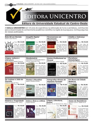 O Hierofante - Editora UNICENTRO - (42) 3621-1019 - www.unicentro.br/editora
 4




                                  Editora UNICENTRO
                              Editora da Universidade Estadual do Centro-Oeste
A Editora UNICENTRO tem 10 anos de experiência na editoração de livros e periódicos, contribuindo
para a disseminação do conhecimento acadêmico-científico na região de Guarapuava. Conheça algumas
de nossas publicações.


Rota 66 em Revista                     Anaglifo Digital                           Paranaenses em                           Crédito e Cobrança
Ariane Carla Pereira                   Attilio Disperati                          Movimento                                Airton José trento
                                                                                  Ancelmo Schörner
                Preço:   R$ 15,00                          Preço:   R$ 40,00                        Preço:   R$ 20,00                      Preço:    R$ 35,00
                Trata de questões                          Sobre a técnica                          Este livro discute a                   O livro trata da
                do fazer jornalísti-                       do anaglifo e os                         ocupação do morro                      análise pertinente
                co, como a suposta                         inúmeros procedi-                        da Pedra, em Ja-                       ao crédito em rela-
                neutralidade narra-                        mentos existentes                        raguá do Sul (SC),                     ção às micro e pe-
                tiva e a relação com                       para a observação                        por migrantes, no-                     quenas empresas.
                                                           estereoscópica de
                recursos teóricos e                                                                 tadamente parana-
                                                           fotografias aéreas
                políticos.                                 e terrestres.                            enses.




Língua, Leitura e                      Dendometria                                Ensino Profissional no                   Pluralismo
Literatura                             Sebastião do Amaral Machado e              Paraná                                   Metodológico
Márcia Regina Pawlas Carazzai          Afonso Figueiredo Filho                    Marlene Lucia Siebert Sapelli            Angela Maria Hidalgo et al. (Org.)
                Preço:   R$ 25,00                          Preço:   R$ 40,00                        Preço:   R$ 25,00                      Preço:    R$ 25,00
                Apresenta reflexões                        Este livro versa so-                                                            O livro apresenta
                                                                                                    Cada capítulo de
                teóricas e caminhos                        bre a parte básica                                                              uma análise das
                                                                                                    Ensino   profissio-
                alternativos para a                        da     dendometria,                                                             atuais   Diretrizes
                                                                                                    nal no Paraná tra-
                promoção da leitura                        abordando aspectos                                                              Curriculares bem
                                                                                                    duz um fragmento
                e para o incremento                        de medições em ge-                                                              como o histórico
                                                                                                    singular do que a
                às metodologias do                         ral, instrumentos e                                                             do currículo no Pa-
                                                                                                    autora vai compor
                ensino da língua e                         volumetria de árvo-                                                             raná.
                                                                                                    ao longo de toda a
                da literatura.                             res e povoamentos.                       obra.



De Lustosa a João do                   Pontes e Muralhas                          Fotografias Aéreas de                    Em Busca da Cidade
Planalto                               Beatriz Anselmo Olinto                     Pequeno Formato                          Moderna
Walderez Pohl da Silva                                                            Attilio Antonio Disperati                Márcia Tembil
                Preço:   R$ 25,00                          Preço:   R$ 40,00                        Preço:   R$ 47,00                      Preço:   R$ 30,00
                A autora apresenta                         Analisa o discur-                        Trata de aplicações                    O livro apresen-
                clara e sucintamen-                        so de deterioração                       práticas da analise                    ta um rigoroso e
                te um enorme volu-                         identitária dos le-                      ambiental de foto-                     amplo trabalho de
                me de informações,                         prosos em Guara-                         grafias aéreas de                      pesquisa e é uma
                proporcionando                             puava e no Lepro-                        pequeno formato,                       contribuição funda-
                uma equilibrada vi-                        sário São Roque                          envolvendo câma-                       mental para a com-
                são da história de                         (Piraquara) no iní-                      ras analógicas e                       preensão da histó-
                Guarapuava.                                cio do século XX.                        digitais.                              ria de Guarapuava.



História e Tragicidade                 Entre o Ócio e o Ofício                    Língua, Literatura,                      Vozes da Resistência
Hélio Sochodolak et al. (Org.)         Jossan Karsten                             Ensino                                   Marlene Lucia S. Sapelli et al.
                                                                                  Níncia C. R. B. Teixeira et al. (Org)    (Org.)
                Preço:   R$ 30,00                          Preço:   R$ 20,00                        Preço:   R$ 25,00                       Preço:   R$ 25,00
                A     Publicação   é                       Crônicas sobre a                         O livro apresenta                       O livro busca com-
                oriunda do projeto                         liberdade de esco-                       ensaios,    artigos                     preender a reali-
                “História e Tragici-                       lha que envolvem                         e reflexões sobre                       dade em seus mo-
                dade”,     executado                       pessoas    comuns                        práticas pedagó-                        vimentos a partir
                por pesquisadores                          em situações coti-                       gicas inovadoras,                       do trabalho huma-
                dos (historiadores                         dianas.                                  no campo de Le-                         no e da educação
                e filósofos) da UNI-                                                                tras, Lingüística e                     nos campos ocu-
                CENTRO.                                                                             Artes.                                  pados pelo MST.
 