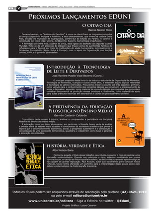 O Hierofante - Editora UNICENTRO - (42) 3621-1019 - www.unicentro.br/editora
8



                 Próximos Lançamentos EDUNI
                                                                              O Oitavo Dia
                                                                                     Marcos Nestor Stein
           Donauschwaben, ou “suábios do Danúbio”, é como se identificam os imigrantes oriundos
        da antiga Iugoslávia, Hungria e Romênia, e seus descendentes, que vivem na colônia Entre
        Rios, situada no município de Guarapuava, Centro-Sul do Estado do Paraná. A colônia é
        constituída por cinco vilas: Vitória, Jordãozinho, Socorro, Samambaia e Cachoeira.
           A formação de Entre Rios, a partir de 1951, está ligada ao desfecho da Segunda Guerra
        Mundial. Trata-se de um processo de diáspora que trouxe cerca de quinhentas famílias de
        refugiados para o Paraná por meio de instituições de ajuda humanitária, principalmente a
        Schweizer Europahilfe (Ajuda Suíça à Europa), com o apoio da Organização das Nações
        Unidas, ONU, e o governo paranaense.




                                     Introdução à Tecnologia
                                     de Leite e Derivados
                                            José Raniere Mazile Vidal Bezerra (Coord.)
                                             O principal propósito deste livro é o de induzir o estudante de Engenharia de Alimentos,
                                     Tecnologia de Alimentos, nutrição e outras áreas afins, a entender alguns tópicos referentes
                                     à Tecnologia de Leites e Derivados. Procuramos tratar o assunto sob três aspectos: primeiro,
                                     como veículo para o conhecimento dos conceitos básicos que envolvem o processamento de
                                     leites e derivados; segundo, como material de consulta técnica para aqueles que pretendem
                                     trabalhar diretamente na produção desses produtos e, finalmente, como material de apoio
                                     para aulas práticas e teóricas em laboratórios e usinas de processamento de leite.




                                        A Pertinência da Educação
                                        Filosófica no Ensino Médio
                                              Germán Calderón Calderón
            O propósito deste ensaio é inquirir, analisar e compreender a pertinência da disciplina
        filosofia no âmbito do ensino médio.
            A educação, como um todo, atualmente, em particular, a filosofia fazem parte de análise
        e debate entre os setores mais atuantes e conscientes da sociedade brasileira que pensa e
        espera que o desenvolvimento econômico, social, o progresso sustentável e a construção e
        consolidação de uma sociedade democrática, igualitária e cidadã têm como base e garantia
        a educação dos cidadãos.




                                      história, verdade e Ética
                                            Aldo Nelson Bona
                                             Conforme propõe o título desse trabalho, seu intuito é assumir o risco de realizar uma
                                      discussão epistemológica. Quando nos referimos a risco, estamos sinalizando que temos
                                      clareza de que, no campo da historiografia brasileira, as discussões puramente epistemológicas
                                      não gozam de grande reputação. Paul Ricouer, autor que escolhemos para conduzir nossa
                                      reflexão, talvez tenha oferecido um caminho para a interpretação desse pouco gosto pelo
                                      debate epistemológico na historiografia brasileira.




    Todos os títulos podem ser adiquiridos através de solicitação pelo telefone (42) 3621-1019
                              ou pelo e-mail editora@unicentro.br
                 www.unicentro.br/editora - Siga a Editora no twitter - @Eduni_
                                                       Projeto Gráfico: Lucas Casarini
 