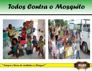 01/03“Sempre é hora de combater a Dengue!”
Todos Contra o Mosquito
 