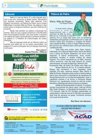 2



 Editorial                                                                                              Palavra do Padre
        Maio é o mês de Maria. É o mês daquela que,
com o seu sim, renunciou a tantas coisas, silenciando
em diversos momentos. Neste mês especial, Frei                                                        Maria, Mãe da Pituba.
Rogério nos lembra, na Palavra do Padre, que a nossa                                                                          Frei Rogério Soares
Mãe Maria é também Mãe da Pituba. Na página 4, leia
ainda sobre os dogmas marianos, que são mistérios de
nossa fé.                                                                                                     O nosso bairro nasceu,
        Neste mês também se celebra a Ascenção do                                                     cresceu e vem se
Senhor, data em que a Igreja comemora o Dia Mundial                                                   desenvolvendo sob o olhar
das Comunicações Sociais. Leia mais sobre o assunto                                                   carinhoso da Mãe de Jesus, a
                                                                                                      Mãe da Luz. A devoção a nossa
na matéria de capa e aproveite para conhecer também,
na página 3, a Pastoral de Comunicação da nossa                                                       Senhora da Luz chega aqui junto com os primeiros
Paróquia.                                                                                             habitantes portugueses e confirmada com a visão da
        Não se esqueça ainda de se informar sobre os                                                  menina nativa que visualizou a imagem da Santa.
eventos que estão por vir na nossa comunidade, na                                                     Uma capela foi feita, o amor a Virgem Maria cresceu.
página 4. E, para a criançada, tem um espaço reservado                                                Ela, por sua vez, retribuiu todo o amor por meio do seu
no Encarte.                                                                                           cuidado de mãe.
                                          Boa Leitura!                                                        Toda mãe ama cuidar, zelar, fazer crescer,
                            Equipe Pascom – PNSLuz                                                    interceder, ver o filho se desenvolver. Assim fez Maria
                                                                                                      com o bairro da Pituba: dispensou um amor muito
                                                                                                      especial. O bairro amadureceu, ficou bonito,
                                                                                                      acolhedor, recebeu e recebe irmãos de vários
                                                                                                      lugares. Por vezes esquecem-se da Mãe, buscam
                                                                                                      outros caminhos, mas ela está sempre ali, pronta
                                                                                                      para amparar, enxugar as lágrimas, oferecer colo.
                                                                                                      Impossível falar do bairro da Pituba sem falar em
                                                                                                              Nossa Senhora da Luz. É a mesma história.
                                                                                                      Muitos não conhecem e nem respeitam essa
                                                                                                      tradição. Por eles, rezemos sempre. Mas, Maria, é
                                                                                                      Mãe da Pituba. Ninguém pode contar a história desse
                                                                                                      bairro sem mencionar a importância da capelinha de
                                                                                                      Nossa Senhora da Luz na vida dos habitantes. Hoje, a
                                                                                                      capelinha cresceu e se tornou a Paróquia Nossa
                                                                                                      Senhora Luz, igualmente central na vida de muitas
                                                                                                      famílias e visitantes de todos os bairros e cidades.
                                                                                                              A Mãe da Pituba também é mãe de 17 projetos
                                                                                                      sociais funcionando em pleno vapor, mãe da creche
                                                                                                      São Pedro Nolasco, no Nordeste de Amaralina, com
                                                                                                      115 crianças, mãe de 270 famílias cadastradas na
                                                                                                      cesta básica, mãe de mais de 5.500 fiéis que passam
                                                                                                      todo final de semana na igreja. Contamos sempre
                                                                                                      com a parceria de todos.

                                                                                                                                                     Que Deus nos abençoe.

                                                                                                                      VAI VIAJAR A MÉDIO OU LONGO PRAZO PARA
                                                                                                                             QUALQUER PARTE DO BRASIL?
                                                                                                         Nós transportamos o seu veículo com
                                                                                                         agilidade e total cobertura de seguro.           ACAD O VEÍCULO DO SEU CARRO!
                                                                                                       Solicite um orçamento e veja que é mais
                                                                                                        vantajoso transportar seu carro do que
                                                                                                                      alugar outro.
         Anúncios, dúvidas e sugestões entre em contato conosco:
                                                                                                                 (71) 2101-7777
         pascom@pnsluz.com.br                                                                               www.acadtransportes.com.br

 Expediente
 O informativo Comunidade é uma   Pároco:                              Redação:                        Colaboração:                               Diagramação:   Tiragem: 4.000 exemplares
 publicação da Paróquia Nossa     Frei Rogério Soares de A. Silveira   Fabiane Pita (DRT/BA 2061)      Carlos Cintra, Sheila Vasconcelos,         Tiago Rangel
 Senhora da Luz - Salvador/ Ba.                                        Graça Rosetto (DRT/ES 01593)    Juliana Costa e Adriana Caetano                           Grá?ca:
                                                                       Mariana Ivo (DRT/BA 3130)                                                                 Belo Visual Impressões Ltda
 Fone: (71) 3344-2414             Coordenação:                                                         Fotos:
 Email: pascom@pnsluz.com.br      Pastoral de Comunicação PNSLuz.      Revisão de Texto:               Ernani Cabañas, Mário Cordeiro e
                                                                       Danilo Santiago                 Daniel Silva
 