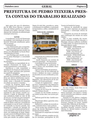 Outubro 2011                                                  Geral                                                   Página 9

PreFeitura De PeDro teixeira PreS-
 ta ContaS Do traBalho realizaDo

   Após quase três anos de administra-          Depois de tudo feito, procedeu-se, assim,     Torneio de Futebol de Campo;
ção de Idílio Neves Moreira, é possível         o recebimento do mobiliário, a contratação       - Reforma do alambrado do campo
fazer um balanço positivo em setores ri-        de funcionários e, enfim, o atendimento ao    para dar maior segurança aos jogadores
mordiais como saúde e educação. Confira         cidadão.                                      participantes e conservação interna do
algumas das realizações da administração                EDUCAÇÃO, ESPORTE                     mesmo;
municipal 2009/2012                                             E LAZER                          - Transporte aos jovens do município
                                                                                              para continuação dos estudos em outras
                  SAÚDE                                                                       cidades;
    O atendimento na área de Fisioterapia                                                        Obs: E como resultado dos investi-
foi ampliado, com contratação de um pro-                                                      mentos realizados na área de educação, o
fissional oferecendo atendimento quatro                                                       Município alcançou melhores resultados
dias na semana;                                                                               no IDEB (Indice de Desenvolvimento da
    Contratações de:                                                                          Educação Básica), sendo:
    - uma Nutricionista para acompanha-                                                           EDUCAÇÃO - INDICADOR 2007
mento da merenda escolar e dos alunos;                                                                  IDEB - Anos Finais do
    - uma Fonoaudióloga para atender aos                                                              Ensino Fundamental - 4,1
alunos com dificuldades na Escola Muni-                                                                IDEB - Anos Iniciais do
cipal Sebastião de Paula;                                                                             Ensino Fundamental - 4,5
    - uma Psicóloga para atender aos alu-                                                         EDUCAÇÃO - INDICADOR 2009
nos do ensino Municipal e a comunidade              - Capacitação dos profissionais da Edu-             IDEB - Anos Finais do
em geral;                                       cação – Projeto Incluir;                              Ensino Fundamental - 5,5
    - um Dentista para tratamento gratuito           - Auxílio financeiro aos cursistas do             IDEB - Anos Iniciais do
da população;                                   curso de capacitação – Pro-letramento;                Ensino Fundamental - 5,3
    - um Dentista na especialidade de en-           - Contratação de uma nutricionista;
dodontia (Tratamento de Canal), que                 - Disponibilização de professores de                      OBRAS
atende gratuitamente a comunidade;              apoio a alunos com necessidades educa-
    Estendeu-se a toda comunidade o             cionais especiais;
atendimento de doação de medicamentos,              - Apoio às festividades de formatura;
além de pagar operações para pacientes              - Criação curso da EJA (Educação de
em estado de emergência;                        Jovens e Adultos) em 2009 e conclusão
    Afiliação a ACISPES – Agência de Co-        em dezembro de 2010 certificando 37 alu-
operação Intermunicipal em Saúde Pé da          nos;
Serra, que oferece atendimentos especia-            - Implantação do Plano de Carreira do
lizados em diversas áreas médicas, aten-        Magistério, com adicional de 5% de assi-
dendo, assim, a demanda do município            duidade e 5% de pós-graduação;
em relação aos exames e consultas;                  - Compra de equipamentos – máqui-
    Criação do Programa Saúde Bucal,            na xerox, computadores com impressora;
proporcionando mais qualidade na saúde          filmadora; máquina fotográfica, telefone;
bucal dos munícipes;                            arquivos, DVD, som;                               Na área Urbana, foram feitas as se-
    Com a SES – Secretaria de Estado de             - Compra de 612 livros de Literatura      guintes intervenções:
Saúde, foram assinados convênios para a         Infantil e Infanto Juvenil;                       Foram realizadas obras na sede da Pre-
aquisição de dois veículos, visando a as-           - Compra de três kombis escolares e       feitura municipal, com pintura e instala-
sistência à Saúde do Município, sendo:          um ônibus escolar 0km, com recurso pró-       ções de divisórias para melhorar o atendi-
uma ambulância Doblô no valor de R$             prio;                                         mento a população;
56.000,00 e um Fiat Uno para transporte             - Reforma geral de duas kombis esco-          Extensão de rede elétrica e implanta-
de pacientes no valor de R$ 24.000,00;          lares;                                        ção de iluminação pública nas ruas: Presi-
    A Farmácia de Minas foi uma doação do           - Manutenção diária e geral dos veícu-    dente Kennedy, Francisco Vital dos Reis,
estado de Minas, sendo que o município foi      los da educação;                              Francisco Joaquim do Carmo, Antônio
contemplado no ano de 2008 e a farmácia             - Melhoria no cardápio da merenda es-     Lucinda Filho e Ribeirão de São Pedro;
foi construída no Governo passado, mas          colar, incluindo frutas e mais verduras;          Captação de Águas Pluviais nas Ruas:
inaugurada e colocada em operação em                - Horta escolar para atendimento aos      Presidente Kennedy, Francisco Vital de
2010. Para a operacionalização da Farmá-        alunos das Escolas Municipais e Escola        Oliveira, Av. Bertola Carteiro e Comuni-
cia foi necessária a intervenção do governo     Estadual de Ensino Médio;                     dade Pinhazinha;
atual, com implantação de grade, adapta-            - Realização do campeonato de futebol
ção para acesso de deficientes físicos e pin-   de campo;                                               Continua na
tura, entre outras modificações e benfei-           - Oferta de uniforme completo aos clu-               página 11
torias para atender aos padrões exigidos.       bes do município, participantes do XVI
 