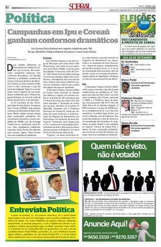 8/ Ano I - Edição 166
Sobral-CE, segunda-feira, 10 de setembro de 2012
8/ Informação, Cultura e NegóciosInformação, Cultura e Negócios
Quemnãoévisto,
nãoévotado!
RESOLUÇÃO Nº 23.370 - Ementa Dispõe sobre a propaganda eleitoral e as condutas ilícitas
em campanha eleitoral nas eleições de 2012
CAPÍTULO V - DA PROPAGANDA ELEITORAL NA IMPRENSA
Art. 26. São permi das, até a antevéspera das eleições, a divulgação paga, na imprensa
escrita, e a reprodução na internet do jornal impresso, de até 10 anúncios de propagan-
da eleitoral, por veículo, em datas diversas, para cada candidato, no espaço máximo, por
edição, de 1/8 (um oitavo) de página de jornal padrão e de 1/4 (um quarto) de página de
revista ou tabloide (Lei nº 9.504/97, art. 43, caput).
§ 1º - Deverá constar do anúncio, de forma visível, o valor pago pela inserção (Lei nº
9.504/97, art. 43, § 1º).
9650.5550(88)
9270.3267(88)
AnuncieAqui!
Agende uma visita, iremos até você!
DIA 10 DE SETEMBRO
Agenda
Agenda
EleitoralEleitoral
Agenda
Agenda
EleitoralEleitoralAgenda
Eleitoral
Agenda
Eleitoral
DOS CANDIDATOS
A PREFEITO DE SOBRAL
O critério para divulgação das agen-
das é por ordem alfabé ca. As informa-
ções divulgadas são de responsabilidade
dos candidatos e de seus assessores.
Veveu Arruda
Assessoria de Comunicação
não enviou agenda do
candidato
Professor Osvaldo
9h - Reunião em Fortaleza -
Formato do debate (Diário
do Nordeste).
10h - Entrega de mídia na
Rádio e TV.
19h - Reunião com o
cole vo da campanha organização da
agenda da semana
Marco Prado
Dr. Guimarães
9h – Caminhada no Alto
Novo
16h – caminhada no Alto
Novo
Assessoria de Comunicação
não enviou agenda do
candidato
PolíticaPolítica
A par r de amanhã, 11, até próxima sexta-feira, 14, o Jornal Sobral
News publica uma série de reportagens com os quatro candidatos à Pre-
feitura de Sobral. Por ordem alfabé ca de registro eleitoral, u lizando,
basicamente, as mesmas perguntas, e com o obje vo de informar à po-
pulação a respeito das propostas para a cidade, amanhã o leitor confe-
re entrevista com Dr. Guimarães (PV). Na quarta-feira, 12, será a vez do
candidato Marco Prado (PSDB); quinta-feira, 13, com o Professor Osvaldo
Aguiar (PSol) e, sexta-feira, 14, com Veveu Arruda (PT). É o Jornal Sobral
News colaborando com o crescimento democrá co da Princesa do Norte.
Prof. Osvaldo Veveu
Dr. Guimarães Marco Prado
Coreaú
Chico Antônio disputa o mais alto car-
go do Município com Carlos Roner Félix
Albuquerque, cujo nome na urna apare-
cerá como Roner (PSDB), e que faz parte
da coligação “Juntos para o bem de Core-
aú”. Até o fechamento da edição constava
no portal que divulga o registro das candi-
daturas, o Divulgacand, que a inscrição de
Chico Antônio permanecia deferida com
recurso. Entretanto, sabe-se que o portal
leva alguns dias para ser atualizado.
O Ministério Público Eleitoral (MPE)
de Coreaú havia recorrido da decisão
que deferira o registro em primeira ins-
tância. A decisão do TRE considerou que
o Tribunal de Contas da União (TCU) não
havia aprovado a “prestação de contas
dos recursos referentes ao Convênio nº
399/1996, celebrado com a Prefeitura
Municipal de Coreaú/CE, tendo por ob-
je vo dar apoio ﬁnanceiro à implemen-
tação do Programa de Atendimento aos
Desnutridos e às Gestantes de Risco Nu-
tricional”. Entretanto, teria havido, para
o TCU, “ausência de comprovação do for-
necimento de leite e óleo durante todo o
período previsto no Programa”. Em outro
trecho do documento está escrito:
“O gestor – ao deixar de fornecer lei-
te e óleo durante o período previsto no
Programa de Atendimento aos Desnu-
tridos e às Gestantes de Risco Nutricio-
nal – deixou de pra car, indevidamente,
ato de o cio previsto no art. 11, II, da Lei
de Improbidade Administra va, além de
atentar contra os princípios da adminis-
tração pública de legalidade e eﬁciência
no trato dos assuntos que lhe são afetos”.
Ipu
O Ministério Público Eleitoral (MPE),
enﬁm, bateu o martelo: a decisão foi pelo
indeferimento da candidatura da “Coli-
gação Ipu Cada Vez Mais Forte”, que tem
como candidato Sávio Pontes, excluindo
o PMDB e o PTdoB do bloco de par -
dos. Permaneceram PRB, PP, PT, PSL, PR,
DEM, PSB e PV na referida coligação. O
MPE reconhece o direito do PMDB man-
ter as candidaturas do Dr. Luiz e dos seus
vereadores. O prefeito Sávio Pontes, que
tenta a reeleição, saiu da Prefeitura, teve
prisão decretada por conta de denúncias
de improbidade administra va, foi solto,
voltou ao poder devido a uma apelação
ao Superior Tribunal de Jus ça (STJ), e
depois de duas convenções par dárias,
que ocorreram no meio de tamanha con-
fusão, volta a ter candidatura indeferida.
CampanhasemIpueCoreaú
ganhamcontornosdramáticos
Em Coreaú Chico Antônio tem registro indeferido pelo TRE.
No Ipu Ministério Público Eleitoral dá parecer contra Sávio Pontes
Paulo Passos
jornal@sobralnews.com.br
D
uas cidades diferentes na
Zona Norte do Estado do Ce-
ará, Ipu e Coreaú, têm viven-
ciado campanhas eleitorais com
contornos dramá cos. Em decisão
unânime, o candidato a prefeito de
Coreaú Francisco Antônio de Mene-
zes Cris no, ou Chico Antônio (PSB),
como é mais conhecido, e que faz
parte da coligação “Agora é a vez do
povo”, teve o registro de sua candi-
datura indeferido pelo Tribunal Re-
gional Eleitoral, no início da noite da
úl ma quarta-feira, 5 de setembro.
Já no município do Ipu, Henri-
que Sávio Pereira Pontes, ou apenas
Sávio Pontes (PMDB), teve parecer
contrário do Ministério Público Elei-
toral. Nesta cidade serrana houve
duas convenções par dárias. Em
um primeiro momento, o outro can-
didato do PMDB, Luiz de Gonzaga
Timbó Correa, conhecido como Dr.
Luiz, teve candidatura indeferida,
enquanto Sávio Pontes foi deferido
com recurso. Agora, Sávio Pontes
tem sua candidatura indeferida.
 