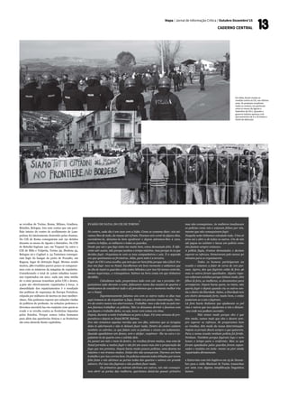 Mapa / Jornal de Informação Crítica / Outubro-Dezembro’15
CADERNO CENTRAL
as revoltas de Torino, Roma, Milano, Gradisca,
Brindisi, Bologna. Isto sem contar que um pavi-
lhão inteiro do centro de acolhimento de Lam-
pedusa foi inteiramente destruído pelas chamas.
Do CIE de Roma conseguiram sair 191 detidos
durante os meses de Agosto e Setembro. Do CIE
de Brindisi fugiram 140, em Trapani 79, entre o
CIE de Milo e Vulpetta, Torino 59, Modena 35,
Bologna 20 e Cagliari 2. 54 Tunisinos consegui-
ram fugir do hangar do porto de Pozzallo, em
Ragusa, lugar de detenção ilegal. Mesmo sendo
muitos, 580 evadidos parece pouco se comparar-
mos com os números da máquina de expulsões.
Considerando o total de 3.600 cidadãos tunisi-
nos repatriados em 2011, cada ano uma média
de 11.000 pessoas transitam pelos CIE e destes,
4.500 são efectivamente repatriados à força. A
absurdidade dos repatriamentos é o resultado
das políticas de segurança da Europa Fortaleza,
culpada por milhares de mortos no mar mediter-
râneo. Não podemos esperar por soluções vindas
de políticos de profissão. As soluções podemos e
devemos encontrá-las em conjunto com quem se
evade e se revolta contra as fronteiras impostas
pelos Estados. Porque somos todos humanos
para além das aparências étnicas e as fronteiras
são uma absurda ilusão capitalista.
Em Itália, foram muitas as
revoltas contra os CIE, nos últimos
anos. Os protestos invadiram
todos os centros, em particular
entre os meses de Agosto e
Setembro de 2011. Quando o
governo italiano aprovou a lei
que aumentou de 6 a 18 meses o
limite de detenção
EVASÃO DE NATAL DO CIE DE TORINO
1
No centro, cada dia é um caos com a bófia. Como se costuma dizer, nós ati-
ramos-lhes de tudo, da massa até à fruta. Ficamos sem comê-la alguns dias,
escondemo-la, deixamo-la bem apodrecer e depois atiramos-lhes à cara,
contra os bófias, os militares e todos os guardas.
Desde que saí e que fugi sinto-me muito bem, estou demasiado feliz. É dife-
rente sair assim, não porque acabou o tempo máximo, mas porque és tu que
decides fugir. Organizas-te com os teus companheiros e sais. É a segunda
vez que queimamos as fronteiras. Aliás, para mim é a terceira.
Fugir do CIE é uma escolha, que tem que ser bem feita porque não é fácil. Por
isso nós fugi- mos no Natal. Escolhemos um bom momento e sabíamos que
no dia de natal os guardas estão todos bêbedos e por isso há menos controlo,
menos segurança...e conseguimos. Saímos na hora exata em que tínhamos
decidido.
	 Calculámos tudo, preparámos tudo com cal- ma e precisão. Or-
ganizámos tudo durante a noite, falávamos numa das secções de quartos e
tentávamos de considerar tudo e ali percebemos que o momento melhor iria
ser o Natal.
	 Espontaneamente falamos uns com os outros todos os dias mas
aqui tratava-se de organizar a fuga. Então era preciso concentração. Den-
tro do centro nunca nos aborrecemos. Trabalha- mos o dia todo ou pelo me-
nos fazemos trabalhar os polícias. Não os deixamos dormir e fazemos com
que façam o trabalho deles, ou seja, levar com coisas em cima.
Depois, durante a noite trabalhava-se para a fuga. Foi uma semana de pre-
parativos e depois no Natal BUM. Saímos.
Nos não tomamos aquelas merdas que nos dão, sabemos que as terapias
deles te adormecem e não te deixam fazer nada. Dentro do centro existem
também os cabrões, os que falam com os polícias e vivem em isolamento.
Quando apanhámos um desses, sem o aleijar, cuspimos- -lhe na cara e ex-
pulsámo-lo do quarto com o colchão dele.
Eu passei um mês e meio lá dentro. As revoltas foram muitas, mas esta de
Natal permitiu a muitos fugir e não foi um acaso mas sim a preparação da
fuga que nos premiou. Depois havia muito poucos polícias, uma dezena no
máximo e nós éramos muitos. Então eles não avançaram. Fizemos um bom
trabalho e por isso correu bem. Os polícias estavam todos bêbados por terem
feito festa e nós abrimos as portas todas dos quartos e saímos em grande
número. Por isso eles fugiram e não podiam fazer nada.
	 Os primeiros que saíram abriram aos outros, nós não consegui-
mos abrir as portas das mulheres, queríamos deixá-las passar primeiro
mas não conseguimos. As mulheres insultavam
os polícias como nós e estavam felizes por nós,
mesmo que não conseguissem fugir.
Naquela noite tínhamos calculado tudo. Uma só
área sai e abre a de todos os outros. Um de nós
até pegou no extintor e lavou um polícia como
eles faziam sempre connosco.
A polícia fugiu, éramos demasiados e deviam
esperar os reforços. Demoraram pelo menos 30
minutos para se organizarem.
	 Todos os homens participaram na
evasão e estamos a falar de cerca de 100 pes-
soas. Agora, dos que fugiram estão lá fora 46
mas os outros foram apanhados. Alguns rapa-
zes voltaram sozinhos porque tinham medo, têm
filhos lá fora, as mulheres, os documentos para
arranjarem. Depois havia quem, no início, não
queria fugir e depois quando viu os outros sen-
tiu o cheiro da liberdade. Sabes, a liberdade tem
um cheiro demasiado forte, muito bom, e então
juntaram-se a nós e fugiram.
Lá fora havia Italianos que ajudavam os pol
cias e outros que nos ajudaram a nós e diziam-
-nos onde nos podiam esconder.
	 Não temos medo porque eles é que
têm medo, somos mais que eles e devem sem-
pre esperar os reforços. Se preparamos bem
as revoltas, têm medo da nossa determinação.
Depois os jornais dizem sempre o que quiserem.
Para a nossa evasão nenhum polícia foi ferido.
Nenhum. Também porque fugiram logo e nem
houve o tempo para o confronto. Mas os que
foram apanhados pelos guardas foram espan-
cados e metidos em isola- mento ou pior ainda
repatriados diretamente.
1 Entrevista com três fugitivos em 25 de Dezem-
bro para a rádio Blackout de Turim, transcritas
por mim com alguma simplificação linguística
menor.
 