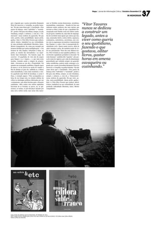 Mapa / Jornal de Informação Crítica / Outubro-Dezembro’15
in memorian
(esq.) Capa do número 25 da revista &etc, de Outubro de 1974.
(dir.) Capa do livro editado pela Letra Livre que celebra os 40 anos da &etc e de todas essas belas edições
feitas na Rua da Emenda.
por a legenda que o poeta surrealista Benjamin
Péret fez inscrever, a vermelho, na pedra tumu-
lar: “Eu não como desse pão”» Concluindo: «Nos
pratos da balança entre “indivíduo” e “socieda-
de”, pende o fiel para esta última, sempre, ou não
triunfasse, sempre, o número, e, com ele, a “de-
mocracia”, nossa senhora da aparecida. Há que
reter, porém, outra possibilidade: Quem perde,
ganha.» Este é o Vitor Silva Tavares que conheci,
afável, irónico, inabalável na sua verticalidade,
de uma profunda radicalidade libertária, único.
Mestre companheiro. da, como por exemplo um
homem dividido por tantas multiplicações » Um
homem de vida simples, refractário à fama, ao
poder, ao mundo das mercadorias e ao espec-
táculo hoje dominante. Um homem capaz de
escrever: «O papelinho do voto não dá sequer
para limpar o cu, é áspero…» e que num texto
mordaz, resumia assim a origem da proprie-
dade: «Inventou-se um dia a Propriedade. Foi
quando um avantajado candidato a bípede rapou
da moca e vá de zurzi-la na carola do vizinho a
fim de abichar só para ele, sublinhe-se, a fêmea
mais mamalhuda, o naco mais suculento e o me-
tro quadrado mais fértil de hortaliças. A carne é
fraca, o exemplo pegou.» Vítor acompanhou as
lutas do seu tempo sem, no entanto abdicar da
crítica às mitologias políticas fabricadas por um
«comunismo» que abria brechas após o desastre
estalinista: «Mas contra esta ordem capitalista
haveriam de se levantar os povos, ou, se qui-
sermos, as turbas, os pés-descalços lutando por
uma nova ordem social, mas nessa luta nasce-
ram os Partidos sociais-democratas, socialistas,
maximalistas, comunistas – ficando de fora uns
ranhosos muito senhores dos seus narizes que
torciam os ditos à ideia de que a Igualdade hie-
rarquizada num Partido como tal ordeiro acaba-
ria por gerar, também ela, uma data de emprega-
dos de escritório mais iguais que outros que tais,
seja, camaradas chefes, contra-chefes, capatazes,
comissários, controleiros, carreiristas, sem con-
tar com os seguranças necessários à manutenção
das Cúpulas e a calar o bico à anarqueirada de-
sobediente civil.» Quem assim escreve, além de
saber manejar a pena, diz também muito de si e
do seu pensamento. Num dos seus últimos tex-
tos, Vitor resumiu as suas opiniões políticas: «Ao
envolvente capitalismo predador (o invocado “de
rosto humano”, também dito “popular”, não pas-
sa de conto do vigário), pai e mãe da abominação
generalizada que redunda sempre em generali-
zadas carnificinas, poderá então contrapor a le-
genda que o poeta surrealista Benjamin Péret fez
inscrever, a vermelho, na pedra tumular: “Eu não
como desse pão”» Concluindo: «Nos pratos da
balança entre “indivíduo” e “sociedade”, pende o
fiel para esta última, sempre, ou não triunfasse,
sempre, o número, e, com ele, a “democracia”,
nossa senhora da aparecida. Há que reter, po-
rém, outra possibilidade: Quem perde, ganha.»
Este é o Vitor Silva Tavares que conheci, afável,
irónico, inabalável na sua verticalidade, de uma
profunda radicalidade libertária, único. Mestre
companheiro.
“Vitor Tavares
nunca se dedicou
a construir um
legado, antes a
viver como queria
o seu quotidiano,
fazendo o que
gostava, editar
livros, gastar
horas em amena
cavaqueira ou
cozinhando.”
 