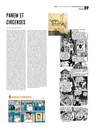 Mapa / Jornal de Informação Crítica / Outubro-Dezembro’15
baldio
Filipe Nunes - filipenunes@jornalmapa.pt
Que a expressão autoritária reside no âmago da
democracia representativa é hoje uma evidên-
cia demonstrada na digladiação pelo poder que
se assiste em Portugal. Da esquerda à direita há
muito que se chegou a um consenso: alcançar a
“estabilidade” pela lógica única da maioria ou,
trocado por miúdos, da filosofia do quem man-
da aqui sou eu. Uma exigência acolhida com
naturalidade pela acólita direita e pela sacristia
de esquerda e agradando aos Mercados e Ins-
tâncias Internacionais, que uns apoiam e outros
criticam. Inerente a esta ilusão eleitoral está um
discurso engajado (sobretudo à direita) no medo,
primordial ao poder, e na providência. Já a legi-
timidade constitucional desse digladiar não está
em causa. Mas o que foge à discussão é uma vez
mais a “legitimidade” da representatividade de-
mocrática. Ou mais correctamente a sua “ética“.
Atendendo à numerologia que a linguagem mo-
derna não dispensa, a abstenção era no início da
noite eleitoral, contrariada e aclamada de signifi-
cados por todos os partidos, para ser desprovida
de significado quando se revelou precisamente o
oposto. Houve vencedores para todos os gostos e
a “vontade dos portugueses” rapidamente excluiu
o incómodo dos 43,07% da abstenção vencedora,
remetidos a caso de estudo, como sintomas de
uma tosse convulsa que se avizinha. Fora a miría-
de de siglas de revolucionário cuja patetice nem
sequer conseguiu atingir um nível digno de mon-
ty python, o encanto hipster bloquista e o lado B
da cassete comunista, assumiram finalmente que
os seus projectos de poder não pretendem confli-
tuar com a estabilidade, ou melhor com o “estab-
lished”, que soa melhor aos compromissos inter-
nacionais e que significa em bom português, não
mexer com o estabelecido. As notícias titulam
“Patrões pedem estabilidade, CGTP quer estabi-
lização”. Os primeiros para o governo, os segun-
dos para os trabalhadores. Neste jogo de palavras
não significa que a esquerda não aporte um freio
aos ataques do reboot da crise capitalista sobre
os trabalhadores e as margens sociais da pobreza
(envergonhada, mas honrada). Mas a verdade é
que ambas as palavras e actores contribuem para
que não deixe de haver freios, na mesma medida
em que um governo parlamentar não se traduz
numa verdadeira participação democrática. Isto
é, não bastando apenas que este “reflicta” uma
panem et
circenses
escolha a termo irrevogável, mas que possibilite
implicar a tal “manifesta vontade dos portugue-
ses” a todo o momento e não a mando discricio-
nário do mandatário. E se nos é dito que vaguea-
mos e nos desviamos do concreto e do real, não
vislumbro porquê, quando a tosse convulsa já
não vai lá com chazinhos. O jogo da representati-
vidade democrática é hoje palco de uma alargada
insatisfação social. Aqui não há lugar a actores
principais, mas a um rol de figurantes que en-
vergam as vestes da marginalidade ao discurso
político. Há por isso cada vez mais lugar no con-
traponto da representatividade à democracia di-
recta. Evocação obrigatória a qualquer discurso
de mudança e pela qual os movimentos sociais
têm vindo a ecoar pressupostos anti-autoritários
e de horizontalidade. Pese os caminhos diversi-
ficados e por vezes contraditórios, a energia que
os cria e move é por regra anti-sistema, desapa-
recendo precisamente quando a opção passa à
chancela eleitoralista. O que verdadeiramente
destabiliza o estabelecido é esse apelo, traduzido
nas palavras abstencionistas do pianista Tiago
Sousa «a todos cuja motivação política persegue
o objectivo de uma sociedade de indivíduos livres
e emancipados para que considerem a subversão
deste sistema como objectivo número um». Para
«abrir brechas que intensifiquem a tensão social
e travem o “business as usual”» (Público, 5.Out)
É por isso que a linguagem da destabilização e
não da estabilidade resulta na única que verda-
deiramente se pretende construtiva. Qualquer
poder teme esse momento na multidão e no indi-
víduo em que se perde o medo, e do providencia-
lismo se passa à acção. É por esse receio que as
ditaduras do consenso criminalizam a dissidên-
cia. O cansaço da linguagem partidária inerente à
abstenção é inexpressiva se não voltar a reverter
nas ruas o estado dedormência que nelas paira.
Revertendo o protesto enformado que silenciou
as pedras da calçada. Recusando o recolhimento
caseiro e virtual que tomaram lugar às praças das
cidades e aos largos da aldeia. Construindo práti-
cas e alternativas directas e locais, desmantelado
o estabelecido e estabelecendo os modos e fins de
uma participação directa para todos esses outros
dias em que não fomos a votos.
 