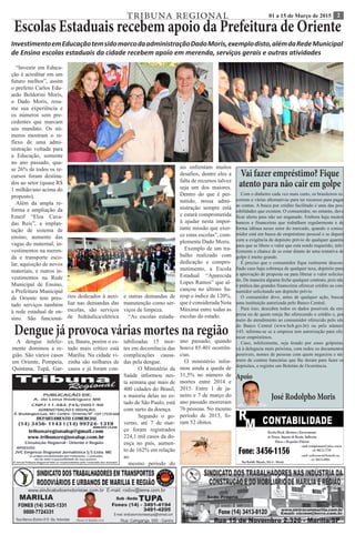 201 a 15 de Março de 2015TRIBUNA REGIONAL
Apoio
José Rodolpho Moris
Vai fazer empréstimo? Fique
atento para não cair em golpe
Com o dinheiro cada vez mais curto, os brasileiros re-
correm a várias alternativas para ter recursos para pagar
as contas. A busca por crédito facilitado é uma das pos-
sibilidades que existem. O consumidor, no entanto, deve
ficar alerta para não ser enganado. Embora haja muitos
bancos e financeiras que trabalham regularmente e de
forma idônea nesse setor do mercado, quando o consu-
midor está em busca de empréstimo pessoal e se depara
com a exigência de depósito prévio de qualquer quantia
para que se libere o valor que está sendo requerido, infe-
lizmente a chance de se estar diante de uma tentativa de
golpe é muito grande.
É preciso que o consumidor fique realmente descon-
fiado caso haja cobrança de qualquer taxa, depósito para
a aprovação de proposta ou para liberar o valor solicita-
do. De maneira alguma feche qualquer contrato, pois não
é prática das grandes financeiras oferecer crédito ao con-
sumidor solicitando um depósito prévio
O consumidor deve, antes de qualquer ação, buscar
uma instituição autorizada pelo Banco Central.
Para isso, descubra todos os dados possíveis da em-
presa ou de quem esteja lhe oferecendo o crédito e, por
meio do atendimento ao consumidor oferecido pelo site
do Banco Central (www.bcb.gov.br) ou pelo número
145, informe-se se a empresa tem autorização para ofe-
recer empréstimos.
Caso, infelizmente, seja lesado por esses golpistas,
vá à delegacia mais próxima, com todos os documentos
possíveis, nomes de pessoas com quem negociou e nú-
mero de contras bancárias que lhe deram para fazer os
depósitos, e registre um Boletim de Ocorrência.
Escolas Estaduais recebem apoio da Prefeitura de Oriente
InvestimentoemEducaçãotemsidomarcodaadministraçãoDadoMoris,exemplodisto,alémdaRedeMunicipal
de Ensino escolas estaduais da cidade recebem apoio em merenda, serviços gerais e outras atividades
“Investir em Educa-
ção é acreditar em um
futuro melhor”, assim
o prefeito Carlos Edu-
ardo Boldorini Moris,
o Dado Moris, resu-
me sua experiência e
os números sem pre-
cedentes que marcam
seu mandato. Os nú-
meros mostram o re-
flexo de uma admi-
nistração voltada para
a Educação, somente
no ano passado, qua-
se 26% de todos os re-
cursos foram destina-
dos ao setor (quase R$
1 milhão/ano acima do
proposto).
Além da ampla re-
forma e ampliação da
Emeif “Elza Cava-
das Reis”, a implan-
tação de sistema de
ensino, aumento das
vagas do maternal, in-
vestimentos na meren-
da e transporte esco-
lar, aquisição de novos
materiais, e outros in-
vestimentos na Rede
Municipal de Ensino,
a Prefeitura Municipal
de Oriente tem pres-
tado serviços também
à rede estadual de en-
sino. São funcioná-
rios dedicados à auxi-
liar nas demandas das
escolas, são serviços
de hidráulica/elétrica
e outras demandas de
manutenção como ser-
viços de limpeza.
“As escolas estadu-
ais enfrentam muitos
desafios, dentre eles a
falta de recursos talvez
seja um dos maiores.
Dentro do que é per-
mitido, nossa admi-
nistração sempre está
e estará comprometida
à ajudar nesta impor-
tante missão que exer-
ce estas escolas”, com-
plementa Dado Moris.
Exemplo de um tra-
balho realizado com
dedicação e compro-
metimento, a Escola
Estadual “Aparecida
Lopes Ramos” que al-
cançou no último Sa-
resp o índice de 120%,
que é considerada Nota
Máxima entre todas as
escolas do estado.
Dengue já provoca várias mortes na região
A dengue infeliz-
mente dominou a re-
gião. São vários casos
em Oriente, Pompeia,
Quintana, Tupã, Gar-
ça, Bauru, porém o es-
tado mais crítico está
Marília. Na cidade vi-
zinha são milhares de
casos e já foram con-
tabilizadas 15 mor-
tes em decorrência das
complicações causa-
das pela dengue.
	 O Ministério da
Saúde informou nes-
ta semana que mais de
400 cidades do Brasil,
a maioria delas no es-
tado de São Paulo, está
com surto da doença.
	 Segundo o go-
verno, até 7 de mar-
ço foram registrados
224,1 mil casos da do-
ença no país, aumen-
to de 162% em relação
ao
mesmo período do
ano passado, quando
houve 85.401 ocorrên-
cias.
O ministério infor-
mou ainda a queda de
31,5% no número de
mortes entre 2014 e
2015. Entre 1 de ja-
neiro e 7 de março do
ano passado morreram
76 pessoas. No mesmo
período de 2015, fo-
ram 52 óbitos.
 