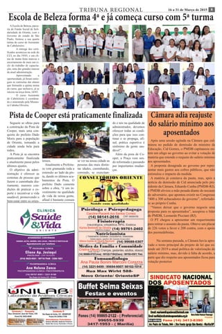 816 a 31 de Março de 2015TRIBUNA REGIONAL
Escola de Beleza forma 4ª e já começa curso com 5ª turma
A Escola de Beleza, parce-
ria do Fundo Social de Soli-
dariedade de Oriente, com o
Governo do estado de São
Paulo, formou a sua quarta
turma do curso de Assistente
de Cabeleireiro.
	 A entrega dos certi-
ficados aconteceu na sede do
CCI, no dia 19/03, e um cli-
ma de muita festa marcou o
encerramento de mais um ci-
clo do trabalho de capacita-
ção, uma das grandes marcas
da atual administração.
	Aproveitando a
oportunidade, já foram entre-
gues as camisetas das alunas
que formarão a quinta turma
do curso, que inclusive, já se
iniciou na terça-feira, 24/03.
	 O curso Assistente
de Cabeleireira é coordena-
do e ministrado pela Monito-
ra Cidinha Oliveira.
Câmara adia reajuste
do salário mínimo aos
aposentados
Após uma sessão agitada na Câmara que cul-
minou no pedido de demissão do ministro da
Educação, Cid Gomes, o PMDB capitaneou on-
tem um afago ao governo ao evitar a votação de
matéria que estende o reajuste do salário mínimo
aos aposentados.
A proposta desagrada ao governo por repre-
sentar mais gastos aos cofres públicos, que não
estimulou o impacto da medida.
A matéria já constava da pauta, mas, após a
notícia da demissão de Cid anunciada pelo pre-
sidente da Câmara, Eduardo Cunha (PMDB-RJ),
o PMDB aliviou a mão pesada diante do nocaute
do adversário, que apontou existir no Congresso
“400 a 300 achacadores do governo”, referindo-
se ao próprio Cunha.
“Vamos deixar que o governo negocie uma
proposta para os aposentados”, assoprou o líder
do PMDB, Leonardo Picciani (RJ).
O PT chegou a apresentar um requerimento
para retirar o assunto da pauta. Obteve um placar
de 226 votos a favor e 208 contra, com o apoio
dos peemedebistas.
Na semana passada, a Câmara havia apro-
vado o texto principal do projeto de lei que es-
tende até 2019 a atual política de valorização do
salário mínimo, mas, devido à falta de acordo, a
parte que diz respeito aos aposentados ficou para
votação posterior.
Pista de Cooper está praticamente finalizada
Seguem as obras para
a construção da Pista de
Cooper, mais uma con-
quista do prefeito Dado
Moris para a população
de Oriente, tornando a
cidade ainda bela para
todos.
A Pista já se encontra
praticamente finalizada
e atualmente passa pelos
últimos ajustes.
O objetivo da admi-
nistração é oferecer as
centenas de pessoas que
fazem a caminhada dia-
riamente, maiores con-
dições de praticar o es-
porte e incentivar a vida
saudável, promovendo o
bem-estar entre os orien-
tenses.
Atualmente a Prefeitu-
ra vem gramando toda a
extensão ao lado da pis-
ta, dando os últimos aca-
bamentos da Pista. O
prefeito Dado comenta
sobre a obra, “é um in-
vestimento na qualidade
de vida de nossa gente,
afinal é bastante comum
se ver na nossa cidade as
pessoas das mais distin-
tas idades, caminhando,
correndo, se exercitan-
do e nós na qualidade de
administrador, devemos
oferecer todas as condi-
ções para que isso con-
tinue e se propaga, afi-
nal, prática esportiva é
sinônimo de gente sau-
dável”.
Além da pista de Co-
oper, a Praça vem sen-
do reformada e passando
por importantes mudan-
ças.
 
