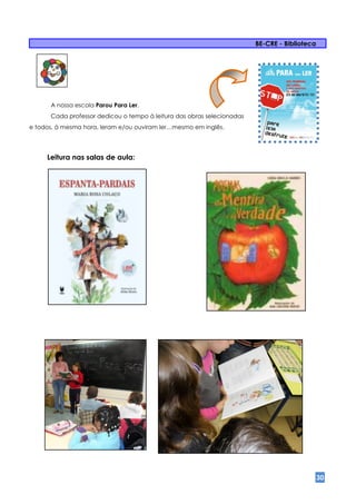 BE-CRE - Biblioteca




      A nossa escola Parou Para Ler.
      Cada professor dedicou o tempo à leitura das obras selecionadas
e todos, à mesma hora, leram e/ou ouviram ler…mesmo em inglês.




     Leitura nas salas de aula:




                                                                                              30
 
