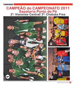 CAMPEONATO

  CAMPEÃO do CAMPEONATO 2011
             Sapataria Ponto do Pé
      2º: Vianense Central/ 3º: Chatuba Free




                                      Jornal dos Comerciários / julho 2011
 
