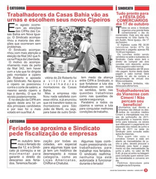 CATEGORIA                                                                                    SINDICATO
Trabalhadores da Casas Bahia vão as                                                         Tudo pronto para
                                                                                              a FESTA DOS
urnas e escolhem seus novos Cipeiros                                                        COMERCIÁRIOS
                                                                                            dia 17 de outubro
E      m agosto ocorre-
       ram as eleições
       das CIPAs das Ca-
sas Bahia em Nova Igua-
                                                                                            T      odos os anos o Sindicato
                                                                                                   organiza uma grande festa
                                                                                                   comemorando o dia do
                                                                                            comerciário. Este ano ela será
çu. O Sindicato acompa-                                                                     novamente no Sítio Santa Fé,
nhou a maioria das elei-                                                                    em Austin, Nova Iguaçu, dia 17
                                                                                            de Outubro.
ções que ocorreram sem                                                                         O Ingresso custa R$ 30,00
problemas.                                                                                  (sócios/as terão 67% de
  O Sindicato acompa-                                                                       desconto e pagarão apenas R$
nhou com mais atenção a                                                                     10,00 por ingresso).
                                                                                               Os convites estão sendo
eleição da filial 342 que fi-                                                               vendidos na sede e subsedes do
ca na Praça da Liberdade.                                                                   Sindicato. Cada sócio terá o
  O motivo do acompa-                                                                       direito de comprar até dois
                                                                                            convites com desconto, acima
nhamento mais de perto                                                                      disso pagará o valor normal.
da filial 342, tem haver                                                                       Filhos e enteados até 08 anos
com a luta que foi dirigida                                                                 não pagam. Acima desta idade
pelo montador e cipeiro                                                                     pagam o valor normal. Será
                                                                                            exigida no ato da compra a
Zé Roberto e apoiada              vitória do Zé Roberto foi     tem medo da aliança         comprovação de vinculo dos
pelo Sindicato. Na época        a v i t ó r i a d o s         entre CIPA e Sindicato, o     filhos e enteados.
o cipeiro se posicionou         t r a b a l h a d o r e s     que fortalecer a luta dos        Os ingressos limitados, não
                                                              trabalhadores em todos        deixa para última hora.
contra o corte de salário, e    montadores da Casas
mesmo sendo cipeiro a           Bahia.                        os sentidos, tanto nas        Trabalhadores/as
loja o demitiu, O que foi         Mas a empresa não           questões trabalhistas         do Vianense com
revisto posteriormente.         ficou nada satisfeita com     como nas questões de
  E na eleição da CIPA em       essa vitória, e já anunciou   saúde e segurança.              Cimeni ! Não
agosto deste ano foi um         que irá transferir todos os     Parabéns a todos os            percam seu
dos principais candidatos       montadores para São           cipeiros e vamos a luta           beneficio!
e por isso foi o mais
votado em sua filial. A
                                João de Meriti, ou seja,
                                para base de outro Sindi-
                                                              para conquistar melhores
                                                              condições de trabalho.        I  nformamos que devido a
                                                                                               Empresa não efetuar os des-
                                                                                               contos do convênio médico
                                                                                            Cimeni e mensalidade nos me-
                                                                                            ses de junho/julho de 2011,
                                                                                            prejudicando e trazendo trans-
  CATEGORIA                                                                                 torno para todos/as, os sócios
                                                                                            que efetuaram o pagamento em
                                                                                            separado dos meses de junho e
 Feriado se aproxima e Sindicato                                                            julho de 2011 na sede do
                                                                                            Sindicato para consulta estão
 pede fiscalização de empresas                                                              aptos Às mesmas.
                                                                                              Para quem não usou o
                                                                                            convênio Cimeni e está em


 E     m outubro tere-
       mos o feriado do
       dia 12, e o Sindi-
 cato já começou a se
 movimentar para
                                zação por todas as
                                cidades, em especial
                                para algumas lojas que
                                já tem um histórico de
                                                                Algumas lojas conti-
                                                              nuam pressionando os
                                                              trabalhadores para
                                                              trabalhar nos feriados.
                                                                                            aberto as mensalidades de ju-
                                                                                            nho e julho, deverá procurar o
                                                                                            Sindicato para fazer o paga-
                                                                                            mento só das mensalidades de
                                                                                            junho e julho, no valor de R$
                                                                                            6,40, já que só entra na listagem
                                desrrespeito à nossa          O sindicato reafirma:         para consulta quem estiver com
 garantir o direito do          categoria, como as            nenhuma loja está             as menalidades e convenio em
 descanso aos feria-            Lojas Americanas,             autorizada à funcionar        dia.
 dos. Teremos fiscali-          Chiffon e Chatuba.            durante o feriado!              Pedimos desculpas pela
                                                                                            negligência da Empresa.
                                                                                    Jornal dos Comerciários / setembro - outubro 2011
 