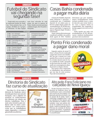 Junho 2013 Jornal dos Comerciários
Ponto Frio condenado
a pagar dano moral
AJustiçadoTrabalho,depoisde
várias denúncias e processos, e
considerando que o trabalhador
depende de seu salário para so-
breviver, julgou ilegal a prática de
‘arredondamento’ de R$100 men-
sais na Casas Bahia. A empresa foi
pega no‘flagrante ilegal’,ferindo a
constituição.
Assim,ajustiçadeterminouque
considerará proibida esta prática
desde agosto de 2012. Também
Ato pelo Fora Feliciano no
calçadão de Nova Iguaçu
Nodia17demaio,SextaFeira,a
diretoria do Sindicato esteve na
manifestação contra a homofobia
que ocorreu em Nova Iguaçu. Or-
ganizado pela diretoria,junto com
os grupos 28 de junho, Agani e
Associação Triângulo Rosa, o ato
no calçadão de Nova Iguaçu, pelo
Dia Mundial de Combate à Ho-
mofobia, como não poderia dei-
xar de ser, também foi um ato exi-
gindo a saída do deputado Marco
Feliciano da comissão de direitos
humanos da câmara. A população
de Nova Iguaçu apoiou plenamen-
teamanifestação.
Diretoria do Sindicato
faz curso de atualização
Nos dias 15 e 16 de maio a
diretoria do Sindicato esteve
reunida para fazer um curso de
formação, com o objetivo de
atualizar os conhecimentos
dos diretores em relação aos
direitos trabalhistas. Esta é
mais uma iniciativa para me-
lhorar cada vez mais o aten-
dimento aos comerciários,
evitar que os trabalhadores
sejam enganados e continuar
garantindoseusdireitos.
MOVIMENTOSINDICATO
SINDICATO
Futebol do Sindicato
vai chegando na
segunda fase!
15:00h Novo Mundo 9 2 x 1 Di Santinni Nova Iguaçu
15:40h Guanabara Mercenários 2 x 3 Guanabara Galácticos
16:20h Vianense 12 5 x 4 Galanti
15:00h Casa do Biscoito Top 10 3 x 4 Afif Nova Iguaçu
15:40h Vianense 9 6 x 3 Del Fiori
16:20h ExtraNovaIguaçu 0x8 Ousado
15:00h ChatubaNilópolis 2x2 ExtraBelfordRoxo
15:40h HomensdePreto 0x2 DiSantinniTopShopping
16:20h NovoMundo9 3x2 GuanabaraMercenários
Casas Bahiacondenada
apagar multadiária
determinou que pare imediata-
mente o ‘arredondamento’. Sendo
inclusive proibido trocar o nome
do desconto para tentar burlar a
lei. Caso a empresa insista na
irregularidade, não cumprindo a
decisão,pagarámulta diária de R$
20mil.
Todos aqueles que estão com
arredondamento de R$ 100 pro-
curem o sindicato imediatamente
parafazervalerseusdireitos!
Segundo matéria do jornal ‘O
Extra’,o Ponto Frio foi condenado
a pagar dano moral à um trabalha-
dor, por que o mesmo teve como
punição ficar na área de mostruá-
rio, sentado, durante mais de 5 ho-
ras, proibido de vender, ‘pensando
no que havia feito de errado’. Cau-
sando um constrangimento absur-
doperanteoscolegaseclientes.
Isso mostra como é importante
os trabalhadores não permitirem
que esse tipo de coisa aconteça.
Façavalerosseusdireitos!
15:00h Di Santinni Nova Iguaçu 2 x 3 Guanabara Galácticos
15:40h Vianense 12 4 x 1 Extra Nova Iguaçu
16:20h Galanti 2 x 2 Ousado
15:00h Casa do Biscoito Top 10 1 x 8 Vianense 9
15:30h Afif Nova Iguaçu 7 x 1 Del Fiori
16:00h HomensdePreto ChatubaNilópolis
15:00h DiSantinniTopShopping 7x2 ExtraBelfordRoxo
15:40h NovoMundo9 2x3 GuanabaraGalácticos
16:20h DiSantinniNovaIguaçu GuanabaraMercenários
JURÍDICO
Desde abril vem ocorrendo o
já tradicional futebol do Sindi-
cato. Nesta primeira fase, as 16
equipes, divididas em 4 grupos,
se enfrentam. As duas equipes
mais bem colocados de cada
grupo vão para as quartas de
finais.Aindaocorrerãomaisduas
rodadas de jogos,dia 2 de junho e
9dejunho.
 