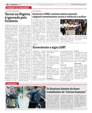 Terror na Nigéria
é ignorado pelo
Ocidente
Sindicato e MML realizam abaixo assinado
exigindo investimentos contra a violência à mulher
Entendendo a sigla LGBT
NEGRAS E NEGROS MULHERES
LGBT’s
•A Nigéria vive hoje uma
grande crise humanitária
causada pelo grupo funda-
mentalista Boko Haram,
que já matou mais de 10
mil pessoas só no último
ano no país, segundo a or-
ganização Council on Fo-
reign Relations.
O Boko Haram foi cria-
do em 2002 pelo clérigo
muçulmano Mohammed
Yusuf como uma oposi-
ção à educação ocidental
com o nome de “Jama’atu
Ahlis Sunna Lidda’awati
wal-Jihad”, que significa
“Pessoas comprometidas
com a propagação dos en-
sinamentos do Profeta e
Jihad”. No início, o grupo
consistia em um complexo
religioso, que incluía uma
mesquita e uma escola
islâmica em Maiduguri,
nordeste da Nigéria.
Em janeiro o grupo ter-
rorista realizou um ataque
na cidade de Baga,no nor-
deste da Nigéria, matando
aproximadamente 2 mil
civis, entre eles mulhe-
res e crianças. Esse hor-
ror parece não ter fim. Já
no Ocidente esse tipo de
genocídio não tem peso
político, pois os meios de
comunicação não dão o
devido valor jornalístico
para esse tipo de evento.
Esse ataque foi o maior
desde 2009. Se tratando
de África parece haver
um distanciamento dos
países ricos para aquele
continente. Se a África
hoje é um continente
miserável com uma po-
pulação em sua maioria
miserável, isso é graças
às nações imperialistas
(Inglaterra, Alemanha,
França, Itália e Estados
Unidos da América, e
etc.). Foram elas que
durante séculos opri-
miram e exploraram
esse continente tão rico
culturalmente e econo-
micamente. Vale lem-
brar que as primeiras
bibliotecas e cidades do
mundo se iniciaram na
África. Ela também é
considerada o berço da
civilização. Só por isso
deveria estar num pata-
mar muito mais digno,
assim como no Bra-
sil que se transformou
num gigante com pés
de barro. Todo apoio ao
povo nigeriano,pelo fim
do terror e pela constru-
ção de um mundo novo
tanto lá como aqui.
•Antigamente chamada
de GLS (Gays, Lésbicas
e Simpatizantes) e atual-
mente de LGBT’s, a sigla
refere-se a: Lésbicas, Gays,
Bissexuais, Transgêneros,
Transexuais e Travestis.
Antes a sigla trazia o con-
ceito de simpatizante, que
indica quem não tem traços
ou características homo-
-sexuais mas se identifica
com a luta do movimento,
visto que presta o seu apoio
a toda esta comunidade.
Exploremos então cada um
dos elementos desta sigla:
Lésbicas
Lésbica é uma mulher
homossexual, cujo amor e
COMBATE ÀS OPRESSÕES
atração física é referente a
outras mulheres.
Gays
Em contraste com o con-
ceito de lesbianismo, Gays
são homens que sentem
atração física e sentimentos
de amor apenas por pesso-
as do mesmo sexo, ou seja,
outros homens.
Bissexuais
Um individuo com carac-
terísticas bissexuais ma-
nifesta tendência afetiva e
sexual tanto com membros
do mesmo sexo quanto do
sexo oposto.
Transgêneros
É um individuo que possui
04 FEVEREIRO 2015 Jornal dos ComerciáriosSindicato dos Comerciários de Nova Iguaçu e Região
CATEGORIA
Di Santinni desiste de fazer
trabalhador de “vitrine humana”
• Depois da ralação do mês
de dezembro, os trabalha-
dores foram surpreendi-
dos pela nova estratégia de
marketing da empresa: “a
vitrine humana”. O Traba-
lhador era obrigado a tra-
balhar com uma mochila
nas costas e um par de chi-
nelos pendurado na cintu-
ra, fazendo propaganda da
mercadoria,e o pior,ele não
podia ganhar comissão pois
esse tipo de produto não
podia ser vendido, por ser
considerado acessório. O
Sindicato entrou em con-
tato com a loja, e depois de
uma reunião entre o Sindi-
cato e a empresa a situação
foi resolvida. Com isso,
nenhum trabalhador é
obrigado a trabalhar nes-
ta situação. Além de ser
permitida a venda des-
te produto por todos os
vendedores.Problema re-
solvido. Mas vamos con-
tinuar de olho!
•O Sindicato dos Comerci-
ários de Nova Iguaçu e Re-
gião abraçou uma iniciativa
do Movimento Mulheres em
Luta (MML), que está rea-
lizando uma campanha em
forma de abaixo-assinado,
exigindo que o governo fede-
ral aplique pelo menos 1% do
PIB no combate à violência
contra a mulher
“...A partir de alguns es-
tudos, chegamos ao entendi-
mento de que a aplicação de
1% do PIB em políticas de
combate a violência seriam
suficientes para darmos res-
postas contundentes a esse
problema.(...) Com o valor de
1% do PIB,que gira em torno
de 50 bilhões de reais, seria
possível construir um Centro
de Referência de Assistência
Social em cada um dos 5.570
municípios do país, conside-
rando que nas cidades maiores
deve-se ter um Centro desses
para cada 50 mil habitantes.”,
diz o informativo do MML.
A campanha seguirá até
Março e percorrerá os calça-
dões de Nova Iguaçu, Quei-
mados e Belford Roxo. A
campanha tem o apoio da
CSP Conlutas central a qual
tanto nosso Sindicato quanto
uma identidade de gênero
diferente do gênero bioló-
gico, em geral atribuído no
nascimento, mas não de-
sejam viver como pessoas
do ‘sexo oposto’, pois estão
constantemente em mu-
dança de um gênero para
o outro.
Transexuais
É um indivíduo que possui
uma identidade de gênero
oposta ao sexo biológico,
designado normalmente
no nascimento. Homens e
mulheres transsexuais fa-
zem ou pretendem fazer
uma transição de seu sexo
de nascimento para o ‘sexo
oposto’(via medicina).
Travestis
É um indivíduo que não
se identifica com o gêne-
ro biológico e se veste e se
comporta como pessoas de
outro sexo. É um homem
que se veste e se comporta
como e se sente mulher.
Simpatizantes
Como a palavra indica,
simpatizantes são aqueles
que não possuem qualquer
preconceito para com os
LGBT’s mesmo sendo
heterossexuais. Os simpa-
tizantes apoiam totalmente
a legalização dos direitos
homossexuais sem estarem
relacionados com eles.
o MML são filiados.Participe
dessa luta contra a violência
contra a mulher!
 