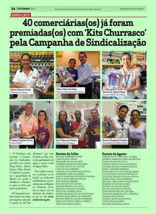 Jornal dos Comerciários04 Sindicato dos Comerciários de Nova Iguaçu e RegiãoSETEMBRO 2017
• O Sindicato está
tocando a Campa-
nha de Sindicaliza-
ção 2017 com o lema
Fique Sócio - Juntos
Somos Mais Fortes!
O objetivo é aumen-
tar a quantidade de
filiados de modo à
fortalecer o Sindica-
to para as lutas que
temos pela frente.
A Campanha tam-
bém conta com várias
premiações,entre elas
o sorteio de 20 “kits
40comerciárias(os)jáforam
premiadas(os)com‘KitsChurrasco’
pelaCampanhadeSindicalização
SINDICATO
SorteiodeJulho
BEATRIZ FERREIRA MUNIZ
CARLOS JOSE GOMES
ESEQUIAS DE SOUZA LEITE
GILBERTO RAMOS DE SIQUEIRA
GILMAR SANTOS DE AGUIAR
GISELLE ELIAS RIBEIRO
GRACIELA MALVEIRA DOS SANTOS
HENRIQUE GARCIA MENDES
JANETE DAMIANA XAVIER DE S.RUFINO
JOSÉ LUIZ DE FREITAS SANTOS
JOSE MARCIO RIBEIRO
JOSE NILSON DOS SANTOS
MAIARA PORTELA DA SILVA
MICHELE ALDO DE OLIVEIRA
PAULO DE ALMEIDA SILVA
PEDRO HENRIQUE DE OLIVEIRA LIMA
RENATA MARGARETH M.FARINHAS
ROSANA PRISCILA DA SILVA PEREIRA
SARA COUTINHO CABRAL CHRISTO
VANIA DOS REIS DA SILVA
churrasco” por mês.
Confira ao lado a lis-
ta dos ganhadores até
agora e acima a foto
de alguns deles.
Você pode concor-
rer à prêmios se fi-
liando ou indicando
trabalhadorescomer-
ciáriosparasefiliarem
ao Sindicato. Con-
fira as regras com os
diretores do sindica-
to ou no site www.
sindconir.org.br.
Wagner Nogueira Pinto,
Lojas CEM.
Eliane Maria de Paula,
Vianense de Austin.
Eliane Maria de Paula,
Intercontinental de Nova Iguaçu
José Nilson dos Santos,
Ponto Frio de Itaguaí
SorteiodeAgosto
ADELINO COUTINHO DA C.GOMES
ANDREIA BARBOSA LOPES RODRIGUES
ELIANE MARIA DE PAULA
FATIMA CIRLENE DO NASCIMENTO
IGOR REGINALDO RAMOS DA SILVA
JESSICA AMORIM FERREIRA
JOSE MARCELO R.DE ALBUQUERQUE
LUCIANA MACHADO DE MESQUITA
LUCILENE ARAUJO DE SOUZA PAULA
MARINA MACHADO FERREIRO
RITA DE CASSIA RAMOS DOS SANTOS
ROBERTA SOUZA DOS ANJOS
ROSANE DE AGUIAR DIOGO
SOLANGE DA SILVA SANTANA
SONIA BENEVIDES DE OLIVEIRA
THATIANE BARROSO DE L.TEIXEIRA
VANESSA DOS SANTOS
VINICIUS ALVES DOS SANTOS
VITOR CESAR QUARTO
WAGNER NOGUEIRA PINTO
Rosane de Aguiar Diogo,
Casa do Sabão de Cabuçu
Renata Margareth Farinhas,
Casas Bahia de Belford Roxo
 