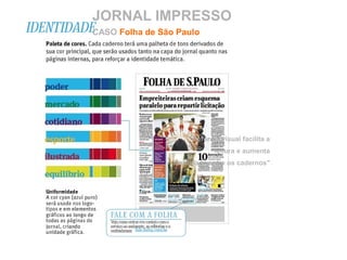 JORNAL IMPRESSO
CASO Folha de São Paulo
"Reforma visual facilita a
leitura e aumenta
identidade entre os cadernos"
 