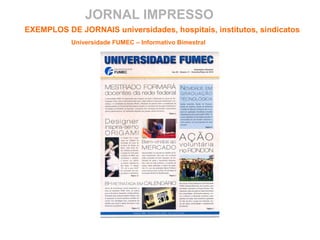 JORNAL IMPRESSO
EXEMPLOS DE JORNAIS universidades, hospitais, institutos, sindicatos
Universidade FUMEC – Informativo Bimestral
 