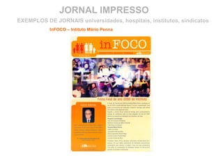JORNAL IMPRESSO
InFOCO – Intituto Mário Penna
EXEMPLOS DE JORNAIS universidades, hospitais, institutos, sindicatos
 