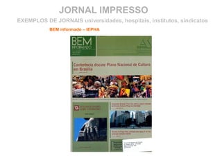 JORNAL IMPRESSO
BEM informado – IEPHA
EXEMPLOS DE JORNAIS universidades, hospitais, institutos, sindicatos
 