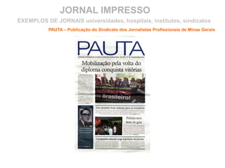 JORNAL IMPRESSO
PAUTA – Publicação do Sindicato dos Jornalistas Profissionais de Minas Gerais
EXEMPLOS DE JORNAIS universidades, hospitais, institutos, sindicatos
 