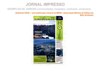 JORNAL IMPRESSO
Ambiente HOJE – uma publicação mensal da AMDA - Associação Mineira de Defesa do
Meio Ambiente
EXEMPLOS DE JORNAIS universidades, hospitais, institutos, sindicatos
 