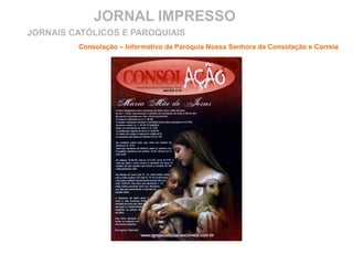 JORNAL IMPRESSO
Consolação – Informativo da Paróquia Nossa Senhora da Consolação e Correia
JORNAIS CATÓLICOS E PAROQUIAIS
 
