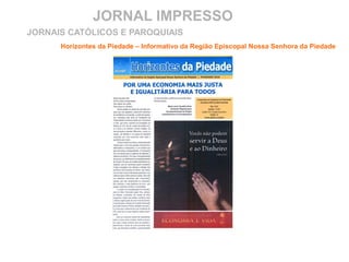 JORNAL IMPRESSO
Horizontes da Piedade – Informativo da Região Episcopal Nossa Senhora da Piedade
JORNAIS CATÓLICOS E PAROQUIAIS
 