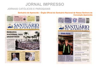 JORNAL IMPRESSO
Santuário de Aparecida – Órgão Oficial do Santuário Nacional de Nossa Senhora da
Conceição Aparecida
JORNAIS CATÓLICOS E PAROQUIAIS
 