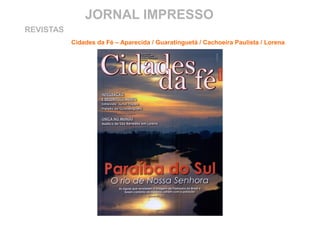 JORNAL IMPRESSO
Cidades da Fé – Aparecida / Guaratinguetá / Cachoeira Paulista / Lorena
REVISTAS
 