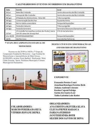 7ª ETAPA DO CAMPEONATO ESTADUAL DE
MOTOCROSS
Ocorreu no dia 20/09 às 16h30 a 7ª Etapa do
Campeonato Estadual de Motocross - Liga Estadual de
Motociclismo e Automobilismo de Mato Grosso
(LEMAMT), na pista 'Zenir Barbieri'. Realização: Moto
Clube Extreme. Apoio: Prefeitura Municipal e Câmara
Municipal de Diamantino.
DESFILE CÍVICO EM COMEMORAÇÃO AO
ANIVERSÁRIO DE DIAMANTINO
 