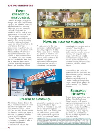 heliot2

26.05.03

12:05

Page 2

FONTE
ENERGÉTICA
INESGOTÁVEL
Defensor da ampla utilização da
energia solar para o aquecimento
de água, Jair Saponari, diretor da
Alcântara Machado Feiras de
Negócios, adotou o sistema há
cerca de 15 anos em sua
residência em São Paulo e, mais
recentemente, na casa de praia.
“Sou um usuário convicto da
energia solar e estou plenamente
satisfeito. Com a crise energética
do país, o sistema deveria ser
usado por todos, afinal, trata-se de
uma fonte de de energia
econômica e inesgotável”, diz ele.
Saponari observa que ainda existe
na sociedade o mito de que os
equipamentos são caros e que
apenas os mais ricos têm acesso.
“Na verdade, não custa caro ter
em casa um Heliotek. Além disso,
ele se paga em pouco tempo
graças à economia de energia
elétrica que possibilita”, afirma.

NOME

DE PESO NO MERCADO

A Equipágua, uma das mais
completas e tradicionais lojas de
produtos para piscina de São
Paulo, há 30 anos no mercado,
faz questão de trabalhar com
marcas de primeira linha. Luis
Pelosini, diretor Comercial da
empresa, optou pelos
equipamentos Heliotek para
aquecimento de piscina por
considerá-la “uma empresa

conceituada, um nome de peso no
mercado”. Segundo ele, o
consumidor de seu show-room
pede, espontaneamente, a marca
Heliotek, sem perguntar pelo
preço. “Além disso, a relação
comercial da Equipágua com a
Heliotek é das mais saudáveis,
orientada sempre pela seriedade e
postura de parceria”, afirma
Pelosini.
custo-benefício.“Em função da
qualidade dos seus produtos e do
relacionamento com seus diretores
e profissionais, é uma
tranqüilidade trabalhar com a
Heliotek. A relação da Águaviva
com a Heliotek é uma relação de
confiança mútua”, diz Gesaías
Marques.

SERIEDADE
HELIOTEK
RELAÇÃO

DE

No mercado desde a década de
50, a Hidrotécnica abriu um canal
de comercialização direto com o
consumidor em Campo Grande
(MS), há dois anos e meio. Trata-se
da Águaviva Piscinas que, desde o
início de sua operação trabalha
com os produtos Heliotek.
Segundo Gesaías Marques, diretor
da empresa, o aquecedor solar e
a bomba de calor para
aquecimento de piscinas são

CONFIANÇA
produtos bem sucedidos, enquanto
que o purificador de água
Osmotic, já instalado na loja, está
em fase de apresentação ao
mercado. Esse é um produto para
um público seleto, preocupado
com a qualidade da água que
utiliza e que percebe a relação

Ricardo Semler, empresário e autor
do livro “Virando Sua Própria
Mesa”, adquiriu há 6 anos os
equipamentos de aquecimento de
piscina da Heliotek para sua casa.
Em depoimento ao HeliotekNews,
Semler afirma: “Estou bastante
satisfeito com as duas máquinas
que tenho, e a seriedade da
Heliotek é sempre a garantia de
bom atendimento”.

HELIOTEK NEWS - Publicação bimestral da Heliotek Aquecedores (público externo); Av. Gupê, 10767 (altura do km 31
da rodovia Castelo Branco, sentido interior/São Paulo) Barueri, São Paulo cep 06420-440, fone: (11) 7929 9100
fax (11) 7929 4100; Jornalista Responsável: Hosana Pedroso (Mtb 11 656); Projeto Gráfico e Diagramação: MG
Produções Gráficas; Fotolito: Prosposta Editorial; Impressão: Il Rung; Tiragem: 10 mil exemplares, Distribuição gratuita

 