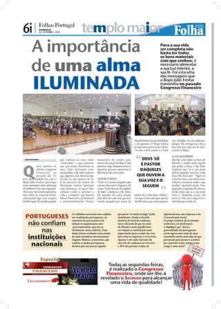 6i |             DOMINGO
                 26 • SETEMBRO • 2010                         templo maior
         A importância                                                                                                                                                           Para a sua vida
                                                                                                                                                                                 ser completa não
                                                                                                                                                                                 basta ter todos



         de uma alma
                                                                                                                                                                                 os bens materiais
                                                                                                                                                                                 com que sonhou, é
                                                                                                                                                                                 necessário alimentar
                                                                                                                                                                                 a sua Luz interior, a
                                                                                                                                                                                 sua fé. Foi esta uma


          ILUMINADA
                                                                                                                                                                                 das mensagens que
                                                                                                                                                                                 o Bispo Júlio Freitas
                                                                                                                                                                                 transmitiu no passado
                                                                                                                                                                                 Congresso Financeiro




                                                                                                                                 FOTOS: CARLOS PAREDES




                                                                                                                                                         desobediência, da incredulidade    um trabalho ou um diploma,
                                                                                                                                                         e do egoísmo. O Bispo referiu      porque “Ele entregou-se e deu a
                                                                                                                                                         as seguintes palavras de Cristo:   Sua vida por cada um de nós”,
                                                                                                                                                         “eu sou o bom pastor e o bom       exortou o Bispo.

                                                                                                                                                                                            A LUZ INTERIOR
 SARA DAMÁSIO sd.r@folhadeportugal.pt   que tinham as suas vidas            momentos de tensão que,                                                          DEUS SÓ                       Mesmo com todos os bens do




Q
             uem assistiu ao
                                         “amarradas” e que achavam
                                         que por serem dizimistas as
                                                                             através da oração do Bispo e dos
                                                                             pastores, logo desapareceram e
                                                                                                                                                             É PASTOR                       Mundo e tendo tudo aquilo
                                                                                                                                                                                            que pediu a Deus, o Bp. Júlio
             último Congresso            suas vidas deveriam estar           algumas pessoas assistiram à                                                    DAQUELES                       explicou que “se a sua alma
             Financeiro, no              preenchidas, o Bp. Júlio explicou   libertação das suas vidas.                                                                                     estiver apagada, sem Luz, nada
             passado dia 20,             que alguma coisa deveria estar                                                                                    QUE OUVEM A                      disso lhe trará paz”. “Agora se
teve oportunidade de, com o              errada na sua prática de fé.        OUVIR A DEUS                                                                                                   a pessoa tiver a sua alma acesa,
Bispo Júlio Freitas, participar          E no decorrer da oração da          “Deus só é pastor daqueles que                                                 SUA VOZ E O                     voltará a encontrar tudo o que
num momento bem diferente                libertação, muitos sentiram         ouvem a Sua voz e O seguem, foi                                                  SEGUEM                        perdeu”, declarou ainda. Pois,
do habitual. Foi uma segunda-            más presenças, as quais lhes        o que Cristo disse no Evangelho                                                                                segundo as Sagradas Escrituras,
-feira sem um estudo especíﬁco,          tinham vindo a prender a            de João”, explicou o Bp. Júlio.                                                                                Cristo disse que se a sua alma
mas cheia de emoções fortes,             vida e a impedir que fossem         De seguida, fez uma oração                                                  pastor dá a vida pelas ovelhas”.   tiver a “lâmpada acesa”, ela
começando logo com orações               felizes ﬁnanceira, proﬁssional      pela alma de cada um, que tem                                               Ou seja, Cristo não quer apenas    ouvirá a Sua voz e segui-Lo-á,
de libertação. Para todos aqueles        e sentimentalmente. Foram           estado apagada por causa da                                                 dar-lhe uma casa, uma empresa,     sabendo para onde vai.




  PORTUGUESES
                                                    Os cidadãos nacionais não conﬁam                                  que põem “as mãos no fogo” pelas                              alguma forma, nas empresas e na
                                                    nas instituições portuguesas, ao                                  instituições. Sendo a descida                                 Comunicação Social.

     não confiam
                                                    contrário do que acontece em                                      drástica do nível de conﬁança                                 O antigo ministro da Economia
                                                    relação às organizações não-                                      mais relevante do que no resto                                esclareceu, em declarações
                                                    -governamentais, que são as                                       do Mundo e mais signiﬁcativa                                  à Antena 1, que “para a
          nas                                       instituições mais credíveis. Estes
                                                    dados foram revelados num estudo
                                                                                                                      em relação às instituições mais
                                                                                                                      importantes para a saída da crise,
                                                                                                                                                                                    generalidade dos portugueses
                                                                                                                                                                                    existe agora uma visão de uma
     instituições                                   de uma consultora internacional.
                                                    Augusto Mateus, economista, que
                                                                                                                      tais como as empresas e o Governo.
                                                                                                                      Apenas 1 em cada 4 pessoas dá
                                                                                                                                                                                    montanha muito mais alta do que
                                                                                                                                                                                    pensavam para passar e acabam
      nacionais                                     avaliou os dados portugueses,
                                                    declara que são poucos aqueles
                                                                                                                      um voto de conﬁança ao Governo
                                                                                                                      e 30% das pessoas conﬁa, de
                                                                                                                                                                                    por exprimir nestes valores uma
                                                                                                                                                                                    zanga e uma raiva”.



                   Especial
                                                                             FOTO: ARQUIVO FOLHA DE PORTUGAL




                                                                                                                   Todas as segundas-feiras,
                                                                                                                   é realizado o Congresso
                                                                                                                  Financeiro, onde ser-lhe-á
                                                                                                               revelado o SEGREDO para alcançar
     EXCLUSIVAMENTE                                                                                                 uma vida de qualidade!
 