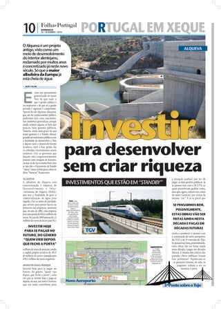 10 |                DOMINGO
                    26 • SETEMBRO • 2010                     PORTUGAL EM XEQUE
O Alqueva é um projeto
antigo, visto como um                                                                                       ALQUEVA
meio de desenvolvimento
do interior alentejano,
reclamado por muitos anos
e concretizado já neste novo
século. Só que a maior
albufeira da Europa já
está cheia de água
 JOÃO FILIPE jf.d@folhadeportugal.pt




E
              xiste um pensamento
              generalizado no nosso
              País de que tudo o
              que é gestão pública é




                                           Investir
incompetente e de que só a gestão
privada é rigorosa e competente.
Apesar de em algumas situações,
que são do conhecimento público,
pudermos tirar essas conclusões,
não podemos generalizar, porque
ainda existem alguns, se bem que
poucos, bons gestores públicos.
Todavia, ainda mais grave do que




                                                                                                                                 FOTOS: D.R.
maus gestores é o Estado efetuar
grandes investimentos públicos com




                                           para desenvolver
a ﬁnalidade de desenvolver o País
e depois nem o desenvolvimento
acontece, nem a boa gestão faz
os referidos investimentos serem
rentáveis. Ora os governos que




                                           sem criar riqueza
lançam estes megainvestimentos
passam uma imagem de laxismo,
ou seja, se der lucro muito bem, mas
se não der o Orçamento de Estado
“injeta” umas verbas para cobrir os
ditos “buracos” ﬁnanceiros.

ALQUEVA                                                                                         a situação acabará por ter de
A albufeira do Alqueva está
concessionada à empresa de
                                           INVESTIMENTOS QUE ESTÃO EM “STANDBY”                 pagar as más gestões públicas. Já
                                                                                                se passou isso com a SCUTS, as
Desenvolvimento e Infra-                                                                        quais permitiram ganhar votos,
-estruturas do Alqueva (EDIA),                                                                  mas que, agora, caíram nas costas
que tem a finalidade de gerir a                                                                 de outro Governo, por ironia da
comercialização de água para                                                                    mesma “cor”. E já se prevê que
regadio. Ora os testes de paridade,           TGV: Uma
                                            obra vista por
que servem para prever lucros ou             muitos como
                                             fundamental
                                                                                                 SE PENSARMOS BEM,
prejuízos nas empresas, mostram
que, no ano de 2082, esta empresa
                                                 para o
                                           desenvolvimento                                         POSSIVELMENTE,
                                             do País. Mas
terá uma perda de 826,6 milhões de           os opositores
                                              dos mega-
                                                                                                ESTAS OBRAS VÃO SER
euros. No ano de 2009 passou de 1,2
milhões de euros de lucros para 91,1
                                            investimentos
                                            públicos dizem                                       FEITAS AINDA NESTA
                                            que é um erro
                                             muito grande                                        DÉCADA E PAGAS EM
   INVESTIR HOJE                            avançar agora
                                            com esta obra
                                                                                                  DÉCADAS FUTURAS
 PARA SE PAGAR NO                                            TGV                                venha a acontecer o mesmo com
FUTURO, DO GÉNERO                                                                               a construção do novo aeroporto,
“QUEM VIER DEPOIS                                                                               do TGV e da 3ª travessia do Tejo.
QUE FECHE A PORTA”                                                                              Se pensarmos bem, possivelmente,
                                                                           AEROPORTO:           estas obras vão ser feitas ainda
milhões de euros de prejuízo, sendo                                           A mega-
                                                                             obra mais
                                                                                                nesta década e pagas em décadas
o capital próprio positivo de 387,5                                         contestada,         futuras. E muitos dos críticos das
                                                                             porque os
de milhões de euros e passado para                                         críticos dizem       grandes obras públicas frisam
                                                                           que a Portela
439,1 milhões de euros negativos.                                         ainda demorará        este pormenor: hipotecam-se
                                                                           muitos anos a          as gerações futuras, ou seja, os
                                                                             esgotar-se
INVESTIR PARA PERDER                                                                                  pagantes voltam a ser os
Investir hoje para se pagar no                                                                           mesmos, o povo.
futuro, do género “quem vier
depois que feche a porta”, uma
vez que se investe hoje e paga-se
depois, ou seja, um outro Governo          Novo Aeroporto
que em nada contribuiu para                                                                 3ª Ponte sobre o Tejo
 