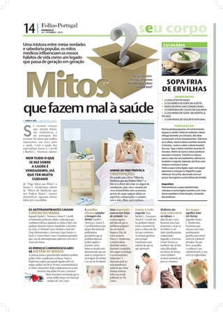 14 |               DOMINGO
                   26 • SETEMBRO • 2010                                                                 o seu corpo
                                                                                                            u
Uma mistura entre meias verdades                                                                                                            CULINÁRIA
e sabedoria popular, os mitos
médicos influenciam os nossos
hábitos de vida como um legado
que passa de geração em geração




 Mitos


                                                                                                                                                                                             FOTO: D.R.
                                                                                                          dúvidas que talvez                SOPA FRIA
                                                                                                               sempre teve!
                                                                                                                                           DE ERVILHAS
                                                                                                                                                    INGREDIENTES:
                                                                                                                                            2 CHALOTAS PICADAS



que fazem mal à saúde
                                                                                                                                            2 COLHERES DE SOPA DE AZEITE
                                                                                                                                            600G DE ERVILHAS CONGELADAS
                                                                                                                                            2 CHÁVENAS DE CALDO DE GALINHA
                                                                                                                                            4 COLHERES DE SOPA DE HORTELÃ
                                                                                                                                           PICADA
 CARLA VAZ cv.r@folhadeportugal.pt
                                                                                                                                            2 CHÁVENAS DE IOGURTE NATURAL




S
          e existem crenças                                                                                                                              PREPARAÇÃO:
          que, mesmo falsas,                                                                                                               Numa panela pequena, em lume brando,
          são inofensivas e                                                                                                                aqueça o azeite. Deite as chalotas e deixe
          até protegem dos                                                                                                                 refogar durante uns minutos, até estas
excessos, há outras que podem                                                                                                              começarem a ficar transparentes. Adicione
representar um risco para                                                                                                                  as ervilhas, mexa e deixe cozinhar durante
a saúde. Com a ajuda dos                                                                                                                   2 minutos. Junte o caldo e deixe levantar
especialistas Aaron E. Carroll                                                                                                             fervura. Tape e deixe cozinhar durante 10
e Rachel C. Vreeman, autores                                                                                                               minutos. Retire do lume e deixe arrefecer
                                                                                                                                           durante 5 minutos. Transfira a mistura
  NEM TUDO O QUE                                                                                                                           para o copo de uma batedeira, adicione a
    SE DIZ SOBRE                                                                                                                           hortelã e o iogurte, batendo até ficar uma
                                                                                                                                           mistura cremosa e suave.
     A SAÚDE É                                                                                                                             Deite a sopa numa tigela, tape com papel
  VERDADEIRO, HÁ                                                                        ANDAR AO FRIO PROVOCA                              aderente e coloque no frigorífico para
   QUE TER MUITO                                                                        CONSTIPAÇÕES:                                      refrescar. Sirva fria, decorada com um
                                                                                        De acordo com o livro “Mitos da                    pouco de iogurte e umas folhas de hortelã.
      CUIDADO                                                                           Medicina que nos Podem Matar”, o
de “Diga Adeus aos Mitos”, e                                                            frio ou a chuva não estão na origem da             Sugestões:
Nancy L. Snyderman, autora                                                              constipação, pois, esta é causada por              Para arrefecer a sopa rapidamente,
de “Mitos da Medicina que                                                               vírus transmitidos entre as pessoas,               coloque-a numa tigela e ponha-a em cima
nos Podem Matar”, iremos                                                                através do toque nalgum objeto ou                  duma assadeira cheia de gelo, mexendo
desmitificar algumas destas                                                             superfície contaminada e o contato                 até arrefecer.
ideias pré-concebidas:                                                                  com a mão, olhos, nariz ou boca.


     OS ANTITRANSPIRANTES CAUSAM                               A pastilha               Uma depressão            Comer à noite            Mulheres são            Ser magro
     CANCRO DA MAMA:                                           elástica substitui       cura-se com força        engorda: Para            mais vulneráveis        significa estar
     Segundo Rachel C. Vreeman e Aaron E. Carroll,             a lavagem dos            de vontade: Não          Rachel C. Vreeman e      ao tabaco: A            em forma:
     os linfonodos produzem células e anticorpos que           dentes: Rachel C.        se deixe enganar         Aaron E. Carroll não     ideia de que o sexo     Segundo Nancy
     combatem infeções, ajudando as células a lidar com        Vreeman e Aaron E.       pela ideia de que os     há qualquer relação      feminino tem mais       L. Snyderman,
     qualquer elemento externo, impedindo-o de entrar          Carroll lembram que,     problemas psíquicos      entre o aumento de       propensão a viciar-se   há pessoas que
     no corpo. O National Cancer Institute, a Food and         apesar dos anúncios      são um sinal de          peso e a altura do dia   em tabaco é um          nascem com uma
     Drug Administration, a American Cancer Society e a        publicitários            fraqueza. Pois, tal      em que comemos.          dado cientiﬁcamente     predisposição
     Susan G. Komen Breast Cancer Foundation garantem          garantirem que as        como esclarece           As pessoas ganham        comprovado.             genética para terem
     que o uso de antitranspirantes nada tem a ver com o       pastilhas elásticas      Nancy L. Snyderman,      peso porque              Segundo a American      níveis de colesterol
     cancro da mama.                                           podem ajudar a           a maioria destes         consomem mais            Cancer Society, as      elevados. No seu
                                                               prevenir cáries,         distúrbios, desde a      calorias do que as       mulheres não só têm     livro, aconselha
     AS DOENÇAS CARDIOVASCULARES                               todos os estudos têm     depressão à ansiedade,   que queimam.             mais diﬁculdade         a conhecer o seu
     SÓ AFETAM OS IDOSOS:                                      demonstrado que em       têm origem na biologia                            em deixar de fumar,     colesterol total e o seu
     As pessoas jovens e aparentemente saudáveis também        nada se comparam à       e na neuroquímica                                 como também             nível de triglicéridos.
     podem sofrer complicações cardíacas. Nancy L.             escovagem dos dentes     subjacentes. A                                    receiam aumentar de
     Snyderman explica que quando alguém sofre um              e ao uso de ﬁo dental.   depressão pode ser                                peso se o ﬁzerem.
     ataque cardíaco aos 40 ou 50 anos, a arteriosclerose já                            mais prejudicial à
     se vinha a desenvolver desde a adolescência ou na fase                             saúde do que várias
              inicial da vida adulta. Por isso, a American                              doenças crónicas,
                        Heart Association recomenda que os                              refere um estudo
                          jovens adultos façam um check-up                              publicado no The
                          cardíaco de 2 em 2 anos.                                      Lancet.
                                                                                                                                                                                         FOTOS: D.R.
 