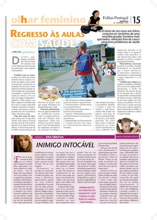 olhar feminino
   ar                                                                                                                                                                          DOMINGO
                                                                                                                                                             26 • SETEMBRO • 2010
                                                                                                                                                                                                | 15
REGRESSO ÀS AULAS                                                                                                                     O início de um novo ano letivo
                                                                                                                                       costuma ser sinónimo de uma
                                                                                                                                      mochila pesada, horários mais


COM SAÚDE
                                                                                                                                   apertados, refeições fora de casa e
                                                                                                                                      pequenos problemas de saúde

                                                                                                                                                                            importante perceber se há
 CARLA VAZ cv.r@folhadeportugal.pt
                                                                                                                                                                            sempre sopa; se os legumes/
                                                                                                                                                                            saladas estão presentes; se



D
              e s c u br a aqu i                                                                                                                                            não abusam dos fritos e dos
              algumas medidas                  SEGUNDO A ORGANIZAÇÃO                                                                                                        guisados; se a fruta é variada e
              que deverá tomar                 MUNDIAL DE SAÚDE , CADA                                                                                                      a principal sobremesa.
              em conjunto com                                                                                                                                                  *Brincadeiras e exercício:
os seus ﬁlhos para que este seja                 CRIANÇA NÃO DEVERÁ                                                                                                         incentive o seu ﬁlho a escolher
um momento o mais saudável                      CARREGAR MAIS DO QUE                                                                                                        brincadeiras ou atividades
e feliz possível.                                  10% DO SEU PESO                                                                                                          que o façam exercitar-se.
                                                                                                                                                                            O importante é diminuir o
   *Cuidado com as costas:                                                                                                                                                  sedentarismo, o tempo passado
as dores na coluna são muito                                                                                                                                                a jogar playstation e a ver
normais entre as crianças e os                                                                                                                                              televisão.
jovens em idade escolar, sendo                                                                                                                                                 *Cuidado com a cabeça: para
as principais responsáveis as                                                                                                                                               erradicar os piolhos e as lêndeas,
mochilas. Por isso, deve: evitar                                                                                                                                            deve-se usar um antiparasitário
adquirir mochilas grandes de                                                                                                                                                apropriado, à venda nas
mais; veriﬁcar que a sua largura                                             Um pequeno-                                                                                    farmácias. No entanto, há que
                                                                           -almoço saudável
acompanha a superfície das                                                                                                                                                  ter em atenção que a eﬁcácia




                                                                                                                                                              FOTOS: D.R.
                                                                              e saboroso:
costas da criança; e ver se as                                                                                                                                              do tratamento está dependente
alças são largas, acolchoadas e                                                                                                                                             de fatores externos, sobretudo
ajustáveis. Tente ajudar o seu                                                ✓ 1 taça de leite com cereais integrais                                                       de um novo contato com uma
ﬁlho a organizar a mochila antes        televisão no quarto, nem              pouco açucarados + 1 peça de fruta;              uma redução da atenção                       cabeça com piolhos. Por isso,
de ir para as aulas, colocando          que troque mensagens de               ✓ 1 chávena de leite + 1 pão de mistura          e da memória. Também                         deve avisar a escola, para que
somente o necessário. E ensine-o        telemóvel durante a noite.            com compota de fruta;                            o lanche a meio da                           outros pais estejam atentos e
a adotar uma postura correta,              *Uma boa alimentação:              ✓ 1 pão integral com queijo fresco + 1           manhã é importante,                          façam tratamento aos ﬁlhos. E
quando está com a mochila às            tem um papel fundamental              copo de sumo de laranja;                         sendo o leite escolar, um                    inspecionar também os cabelos
costas e durante as aulas.              no rendimento escolar,                ✓ 1 iogurte + 1 fatia de pão de centeio          iogurte, uma peça de                         de toda a família.
   *Uma boa noite de sono:              sendo o pequeno-almoço                com fiambre de peru ou de frango + 1             fruta ou uma fatia de pão
uma criança com 10 anos deve            uma das refeições mais                peça de fruta;                                   de mistura com queijo
dormir pelo menos 10 horas              importantes. Saltar esta              ✓ 1 batido de leite com fruta e bolacha;         suficiente. Por outro
por dia e uma de 5 deve fazê-lo         refeição traz graves efeitos          ✓ 1 salada de fruta com iogur-                   lado, como os almoços
durante 12 ou 14 horas. Por isso,       para o bom funcionamento              te + 1 fatia de pão de cereais com               acontecem na escola,
planeie os horários de sono do          do organismo, sentindo-se             manteiga.                                        convém familiarizar-se
seu ﬁlho e não permita que veja         um aumento da fadiga e                                                                 com o refeitório. Será


                                    CRÓNICA...      VIVI FREITAS


                                      INIMIGO INTOCÁVEL                                                                             que vem trazendo guardado
                                                                                                                                    há tempos atrás.
                                                                                                                                       Acho que o pior de tudo
                                                                                                                                                                               próprios sentimentos e das
                                                                                                                                                                               circunstâncias que surgem,
                                                                                                                                                                               porque tem uma meta e
                                                                                                                                    num relacionamento é                       vai alcançá-la a qualquer
                                    centralizada em si mesma,      em amores, mas com a            pesados. Para ele, você          quando sentimos que somos                  custo. A dificuldade estará



   E
                                    porque quando o tempo          vida solitária, e está mais     torna-se um peso, pois, vive     maravilhosas demais e                      na busca, na renúncia e
             le vem de longe,       vai passando, você começa      centralizada em satisfazer      a reclamar de tudo o que ele     que eles são os “maus” da                  no empenho. Nisso, ela vai
             correndo na praia      a cobrar dele, ou melhor, a    apenas os seus caprichos.       faz e do que não faz, etc…       história. Porque ele não                   conquistar o lugar que quer,
             ao seu encontro        impor o que quer na base       Mas quantos anos é que          Faz uma tempestade num           muda, nós também não                       dentro do seu próprio lar.
   para a abraçar, com aquele       da força, não por mera         viveu solteira? Agora imagine   copo de água. Mas, porque        mudamos. Um espera pelo                    Ele começa a ver uma nova
   olhar apaixonado e um            conquista.                     dois (homem e mulher)           é que ajo assim? A mulher,       outro! Mas como é que vão                  mulher e isso chama a sua
   desejo ardente de a beijar           Normalmente, no            serem um, em apenas             normalmente, guarda a sete       mudar assim?                               atenção, falando mais do
   por inteira… Você, de            princípio do casamento,        um dia! Você esqueceu-se        chaves os sentimentos. Aquilo       Quando ela chora, ele                   que as palavras acusadoras.
   longe, corre na sua direção,     você começa a fazer todas      completamente de que            que não a satisfez e que a       nunca vem para a consolar.                 Ele, por si próprio, começa
   com os seus cabelos a voar       as tarefas com prazer, mas,    ele não é uma amiga, que        magoou profundamente             Então, ela reflete que aquilo              a mudar em prol dela.
   e, quando ele se aproxima,       começa a deteriorar-se         sente o mesmo do que uma        fica guardado no coração. E      não está bem e começa                      Começa-lhe a dar aquilo
   você fecha os olhos e deixa-se   aquela fantasia, quando        mulher, e quer que ele aja      quando vem algo simples, ela     a “tentar” mudar. Mas                      que ela sempre demandou,
   ser levada por aquele fogo. A    não existe nenhuma             igual a uma mulher, todo        explode e expõe tudo aquilo      sempre surgem imprevistos                  mas com um detalhe,
   expetativa de estarem juntos     correspondência da parte       cheio de precauções, etc…                                          para ela explodir, desistir e            espontaneamente. O
   constantemente não tem           dele. Ele chega cansado,           Acontece de tudo consigo,     NORMALMENTE,                     pensar que não vale a pena               trabalho dele vai ter sucesso!
   preço. Você está decidida        preocupado e vem aquele        pois, ele faz justamente                                           mudar! Contudo, quando                   Com o amor estabilizado,
   a entregar-se por inteiro.       silêncio. O diálogo começa a   aquilo que a irrita, provoca     NO PRINCÍPIO DO                   ela decide ser mais forte do             a amizade, o carinho e a
   Casam-se e a paixão é cada       ficar cada vez mais distante   e traz à existência o inferno    CASAMENTO, VOCÊ                   que qualquer obstáculo                   entrega dele vêm com toda a
   vez mais intensa. Aquela         e frio… O que é que está a     na vida de ambos (brigas          COMEÇA A FAZER                   e determina lutar pela                   força. Você quer isso? Então,
   sensação traz também algo        acontecer? Vou responder a     e discussões). E aqueles                                           felicidade dos dois,                     comece já a tomar a atitude
   que você vai descobrindo         esta sua pergunta, amiga:      momentos que eram                TODAS AS TAREFAS                  então, faz-se mais forte                 que vai trazer a diferença e
   com o tempo, que está mais       você quer continuar a viver    para ser prazerosos, ficam         COM PRAZER...                   e fica por cima dos seus                 não a tristeza.
 