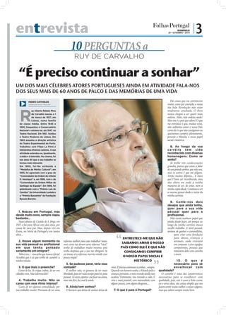 entrevista                                                                                                                                                                              DOMINGO
                                                                                                                                                                               26 • SETEMBRO • 2010
                                                                                                                                                                                                        |3
                                                                              10 PERGUNTAS a
                                                                                 RUY DE CARVALHO

   “É preciso continuar a sonhar”
UM DOS MAIS CÉLEBRES ATORES PORTUGUESES AINDA EM ATIVIDADE FALA-NOS
DOS SEUS MAIS DE 60 ANOS DE PALCO E DAS MEMÓRIAS DE UMA VIDA
            PEDRO CATIVELOS                                                                                                                                                       Há coisas que me entristecem
            Cedida pela revista “Plenitude”                                                                                                                                    muito, como por exemplo, a nossa
                                                                                                                                                                               tão bela Revolução não estar



   R
                uy Alberto Rebelo Pires                                                                                                                                        totalmente concluída. O Povo
                de Carvalho nasceu a 1                                                                                                                                         nunca chegou a ser quem mais
                de março de 1927, em                                                                                                                                           ordena. Aliás, não ordena nada!
                Lisboa, numa família                                                                                                                                           Mas este é o país que adoro! O que
   de classe média. Entre 1945 e                                                                                                                                               me entristece é que, muitas vezes,
   1950, frequentou o Conservatório                                                                                                                                            não saibamos amar o nosso País
   Nacional e estreou-se, em 1947, no                                                                                                                                          como ele é e que não consigamos ou
   Teatro Nacional. Em 1961, fundou                                                                                                                                            queiramos cumprir, plenamente,
   o Teatro Moderno de Lisboa. Em                                                                                                                                              perante o Mundo, o nosso papel
   1963 assumiu a direção artística                                                                                                                                            social e histórico.
   do Teatro Experimental do Porto.
   Trabalhou com Filipe La Féria e                                                                                                                                                8. Ao longo da sua
   interpretou diversos autores. A sua                                                                                                                                         c a r r e i ra t e m s i d o
   atividade estendeu-se, igualmente,                                                                                                                                          reconhecido com diversas
   à rádio e à televisão. No cinema, foi                                                                                                                                       homenagens. Como se
   nos anos 60 que o seu trabalho se                                                                                                                                           sente?
   tornou mais relevante.                                                                                                                                                         Já tenho três condecorações
   Em 1990, foi-lhe atribuída a                                                                                                                                                grandes, parece que estou a falar
   “Medalha de Mérito Cultural”; em                                                                                                                                            de um grande senhor, que não sou,
   1993, foi agraciado com o grau de                                                                                                                                           mas os outros é que me julgam.
   “Comendador da Ordem do Infante                                                                                                                                             Tenho muitos defeitos... É claro
   D. Henrique” e, em 1998, com o de                                                                                                                                           que é bom ser reconhecido, mas
   “Comendador da Ordem Militar de                                                                                                                                             não altera em nada a minha
   Santiago da Espada”. Em 1998, foi                                                                                                                                           maneira de ser, de estar, nem a
   galardoado com o “Prémio Luís de                                                                                                                                            minha capacidade. Continuo a ser
   Camões” da Universidade Lusíada e                                                                                                                                           a mesma pessoa desde o início da
   o “Prémio Byssainha” da Fundação                                                                                                                                            minha carreira.
   Byssaia Barreto.
                                                                                                                                                                                 9. Conte-nos dois
                                                                                                                                                                              desejos que ainda tenha,
                                                                                                                                                                              quer para a sua vida
    1. Nasceu em Portugal, mas                                                                                                                                                pessoal quer para a
desde muito novo, sempre viajou                                                                                                                                               proﬁssional.
bastante...
                                              FOTO: PATRÍCIA MOREIRA




                                                                                                                                                                                 Não existe nenhum papel que
    Nasci abaixo do Castelo de S. Jorge, em                                                                                                                                   ainda deseje fazer, até porque ao
1927, e fui para África com dois anos, por                                                                                                                                    longo da minha carreira nunca
causa do meu pai. Mas, depois vivi em                                                                                                                                         escolhi trabalho. A nível pessoal,
Évora, no Norte de Portugal e em tantos                                                                                                                                       gostava de ganhar o euromilhões,
sítios...                                                                                                                                                                           para criar uma fundação
                                                                                                                                    ENTRISTECE-ME QUE NÃO                           para idosos, crianças e
  2. Houve algum momento na                                            reforma melhor para não trabalhar tanto,                                                                     animais, onde vivessem
sua vida pessoal ou proﬁssional                                        mas como me deram uma reforma “cácá”
                                                                                                                                   SAIBAMOS AMAR O NOSSO                            em conjunto e com equipas
em que tenha pensado                                                   tenho de trabalhar muito mesmo, pois                       PAÍS COMO ELE É E QUE NÃO                         competentes, pessoas que
seriamente em emigrar?                                                 tenho despesas que a isso me obrigam. Se                      CONSIGAMOS CUMPRIR                             tratassem deles com carinho
  Talvez sim… mas acho que nunca o faria!                              eu tivesse só a reforma, morria vestido com                                                                  e amor.
Acredito que é cá que tenho de cumprir a                               pouca roupa!                                                 O NOSSO PAPEL SOCIAL E
minha missão.                                                                                                                                  HISTÓRICO                                10. O q ue é
                                                                          5. Se pudesse parar, teria essa                                                                           necessário para se
   3. O que mais o preenche?                                           vontade?                                        viver. É preciso continuar a sonhar... sempre.               envelhecer com
   Gosto de ler, de viajar, enﬁm, de ser um                               É melhor não, só gostava de ter mais         Quando um homem sonha, o Mundo pula e qualidade?
cidadão vivo. Não adormecido!                                          liberdade, para ter mais tempo para ler, para   avança, portanto, o meu mundo ainda não           O carinho é uma das caraterísticas
                                                                       passear. Às vezes, apetece-me ﬁcar na cama,     acabou! Entretanto, vou vivendo a vida. E necessárias para se envelhecer com
   4. Trabalha muito. Não se                                           mas não ﬁco, faz mal à saúde.                   vivo o mais possível, com intensidade, com qualidade, pois, este é como o leite-creme
cansa com esse ritmo intenso?                                                                                          algum prazer, com alguns desgostos...          ou o arroz doce, são coisas simples que nos
   Gosto de ter alguma comodidade, por                                   6. Ainda tem sonhos?                                                                         fazem sentir muito melhor e coisas vulgares,
isso trabalho muito! Precisava de ter uma                                O homem que deixa de sonhar deixa de             7. O que é para si Portugal?                mas que sabem sempre muito bem.
 