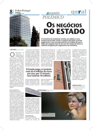 8|             DOMINGO
               26 • SETEMBRO • 2010
                                                                                                                                                  assunto                                                             geral
                                                                                                                                                POLÉMICO
                                                                                                                                                   OS NEGÓCIOS
                                                                                                                                                  DO ESTADO
                                                                             FOTOS: LUSA/TIAGO PETINGA/MANUEL MOURA/INÁCIO ROSA/MÁRIO CRUZ
                                                                                                                                             O ministério do Ambiente vendeu um edifício a uma
                                                                                                                                             empresa do Estado, tendo o negócio sido feito a pronto
                                                                                                                                             pagamento e com um desconto de um milhão de euros.
                                                                                                                                             Valor que pagaria mais de um ano de rendas de todos os
                                                                                                                                             edifícios ocupados por organismos do ministério

 SARA DAMÁSIO sd.r@folhadeportugal.pt
                                            Os serviços da DGOTDU                                                                            Informação dos Imóveis do                a 29 % do património            as rendas são mais elevadas,
                                         continuam a ocupar o edifício                                                                       Estado (SIIE), do primeiro               imobiliário ocupado por         atingindo os 70,4 milhões de



O
             Ministério do               no centro de Lisboa e o imóvel                                                                      semestre de 2010, por ano, o             entidades públicas. A renda     euros. Só a Administração
             A mbiente e                 está presente na lista de prédios                                                                   Estado paga cerca de 88 milhões          média mensal é de 10,79 euros   Interna paga, anualmente, 35
             Ordenamento do              arrendados, informação dada                                                                         de euros, só pela ocupação               por metro quadrado e 392,2      milhões de euros e a Saúde 17,3
             Território vendeu,          em resposta à pergunta do CDS.                                                                      de imóveis por entidades da              euros por pessoa que ocupa      milhões de euros.
recentemente, o edifício da              O contrato de arrendamento                                                                          administração central, mesmo             cada um dos espaços alugados.      O relatório revela um
sede da Direcção-Geral do                com a Fundiestamo – fundo                                                                           sendo o Estado o maior                   É em Lisboa e no Porto que      aumento relevante com as
Ordenamento do Território e              da Parpública – teve início                                                                         proprietário nacional.                                                   rendas, mais 57 milhões do
do Desenvolvimento Urbano                em janeiro de 2008, sendo                                                                           Este valor ainda não                                                     que no ﬁnal do ano passado,
(DGOTDU), no Campo                       garantido por cinco anos e                                                                          é certo, podendo ser                                                     sendo que grande parte deste
Grande, em Lisboa, a uma                 assinado pelo anterior Governo,                                                                     substancialmente maior,                                                  valor é destinado a entidades
empresa pública. No negócio              mais precisamente por Nunes                                                                         tendo em conta a falta dos                                               públicas. É um cenário que
foi aplicado um desconto                                                                                                                                                                                              tem vindo a agravar-se com
superior a um milhão de euros
e a justiﬁcação do gabinete da           O Estado paga a si próprio                                                                                                                                                   a venda de imobiliário de
                                                                                                                                                                                                                      entidades e serviços públicos à
ministra do Ambiente, Dulce
Pássaro, surgiu quando esta
                                         mais de 6 milhões de euros                                                                                                                                                   Parpública. Muitos dos imóveis
                                                                                                                                                                                                                      que continuam a ser ocupado
foi confrontada no Parlamento             por ano, por 17 imóveis,                                                                                                                                                    pelos serviços originais, tais
com o assunto. O “edifício foi
alienado pelo Estado à Estamo             num total de 10 milhões                                                                                                                                                     como hospitais, começam,
                                                                                                                                                                                                                      então, a pagar renda às empresas
(Participações Imobiliárias                                                                                                                                                                                           de imobiliário - Estamo e
S.A., empresa do universo                Correia, ministro do Ambiente                                                                       dados dos ministérios da                                                 Sagestamo, da Parpública.
Parpública) pelo preço de 7,2            na altura. Recentemente, foram                                                                      Justiça e da Defesa.
milhões”, mas “o montante a              pedidas informações, pelo                                                                           Nos cálculos estão
pagar pelo comprador foi ﬁxado           jornal I, ao ministério sobre                                                                       envolvidos um total de 923
em 5,9 milhões de euros, pelo            o valor da renda e o que terá                                                                       imóveis, correspondendo                                                  MINISTÉRIO DA DEFESA: É um dos
pagamento ter sido efetuado a                                                                                                                                                                                         ministérios que não apresentou ainda
‘pronto’”.                                                                                                                                                                                                            os dados das Finanças referentes às
                                                                                                                                                                                                                             despesas com rendas
REVELAÇÕES DO                                                        MINISTÉRIO DA SAÚDE: Tem uma renda anual
                                                                              de 17,3 milhões de euros
RELATÓRIO DA DGTF
O relatório da Direcção-Geral
do Tesouro e Finanças (DGTF)
explica que o ministério paga
uma renda anual de 1,02 milhões
de euros pelos 29 edifícios que          justiﬁcado a redução no valor
arrenda. Calcula-se, então,              da venda do imóvel, no entanto,
que o desconto efetuado no               não foram obtidas quaisquer
ato da venda daria para pagar            respostas. Foi revelado também
mais de um ano de rendas de              que as empresas da Parpública
todos os edifícios ocupados              constituem o maior senhorio
por organismos do ministério.            público do Estado. Ou seja, o
Altino Bessa, deputado do CDS,           Estado paga a si próprio mais
questionou todos os ministérios          de 6 milhões de euros por
quanto aos edifícios arrendados          ano, por 17 imóveis, num total
e sobre os respetivos valores das        de 10 milhões. E as câmaras
rendas. A questão foi lançada há         municipais encaixam 4 milhões.                                                                       DULCE PÁSSARO: Representante do
cerca de oito meses e ainda não                                                                                                               ministério do Ambiente e protagonista
                                                                                                                                              no caso da venda do imóvel com um
recebeu resposta dos ministérios         88 MILHÕES DE                                                                                          desconto de um milhão de euros
da Defesa e Justiça, os quais não        EUROS EM RENDAS
entregaram os dados para o               De acordo com dados do
relatório das Finanças.                  relatório do Sistema de
 