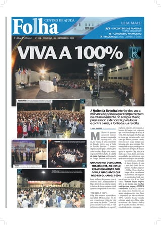 Folha
                                               CENTRO DE AJUDA
                                                                                                                                                            LEIA MAIS:
                                                                                                                                       2i/3i – ENCONTRO DAS FAMÍLIAS:
                                                                                                                                                              Nunca descansar!
                                                                                                                                       6i – CONGRESSO FINANCEIRO
                                                                                                                               7i – NACIONAL: Leiria / Coimbra / Évora
                                Nº 353 • DOMINGO • 26 • SETEMBRO • 2010




   VIVA A 100%



                                                                                                                                                                                            FOTOS: FERNANDO MARTINS
     REVOLUÇÃO: Todos os presentes acenderam a sua vela,
     simbolizando a luz que se mantém acesa no seu interior




                                                                                                                 A Noite da Revolta Interior deu voz a
                                                                                                                 milhares de pessoas que compareceram
                                                                                                                 no estacionamento do Templo Maior,
                                                                                                                 procurando exteriorizar, para Deus
                                                                                                                 e contra o mal, a fonte da sua revolta
                                                                                                                  SARA DAMÁSIO sd.r@folhadeportugal.pt explicou, citando, em seguida, a




                                                                                                                 M
                                                                                                                                                        história de Isaque, um imigrante
                                                                                                                                  ilhares de pessoas que viveu num tempo de seca e de
                                                                                                                                  quiseram marcar fome. Um dia, Isaque percebeu que
                                                                                                                                  presença na passada os poços que havia escavado, com
                                                                                                                                  quarta-feira, dia o seu pai Abraão, durante a noite,
                                                              CLAMOR: Os homens de Deus em conjunto oraram       22, no parque de estacionamento estavam secos e que tinham sido
                                                               sobre as declarações de revolução dos presentes
                                                                                                                 do Templo Maior, para a Noite fechados pelos seus inimigos. Não
                                                                                                                 da Revolta Interior. O evento, conseguindo ter água para si e para os
                                                                                                                 organizado pela Igreja Universal, teve seus, entrou em desespero. A situação
                                                                                                                 como orador o Bispo Júlio Freitas, iguala-se, segundo o Bp. Júlio, à de
                                                                                                                 responsável pelo trabalho do Centro muitos que “hoje, diante das muitas
                                                                                                                 de Ajuda Espiritual em Portugal e necessidades que enfrentam, sem
                                                                                                                 na Europa. Durante mais de uma apoio nem motivação, têm pensado,
                                                                                                                                                                 tal como Isaque, em mudar
                                                                                                                 QUANDO NOS DEDICAMOS, de lugar, de país, de casa
UNIÃO: Pastores e bispos de toda a Europa                                                                          TOTALMENTE, AO NOSSO                          e em abrir mão da sua
uniram-se em torno de um objetivo comum
                                                                                                                                                                 família”. Na altura, segundo
                                                                                                                    RELACIONAMENTO COM                           a Bíblia, Deus desafiou
                                                           PARTILHA: Milhares clamaram a uma só voz pelo
                                                          ﬁm dos muitos problemas que os têm atormentado            DEUS, É IMPOSSÍVEL QUE                       Isaque a ﬁcar e a enfrentar
                                                                                                                   NÃO RECOLHAMOS 100% os problemas, não negando os seus direitos, tendo para
                                                                                                                 hora, milhares de pessoas, com a isso só que crer e ter fé em Deus.
                                                                                                                 alma em “fúria”, acompanharam o Então, “Semeou Isaque naquela
                                                                                                                 Bispo através da sua palavra, orações terra e, no mesmo ano, recolheu
                                                                                                                 e cânticos, de forma a espantar o mal cento por um, porque o SENHOR
                                                                                                                 que tem acompanhado as suas vidas. o abençoava” (Gn 26.12). “Quando
                                                                                                                                                        nos dedicamos, totalmente, ao
                                                                                                                 100 DIAS A 100%                        nosso relacionamento com Deus,
                                                                                                                 O Bp. Júlio lembrou, a certa altura, é impossível que não recolhamos
                                                                                                                 que faltam 100 dias para o ﬁm do 100%. Quando Isaque decidiu
                                                                                                                 ano e questionou o tipo de vida enfrentar aquela terra, Deus, então,
                                                                                                                 que todos têm levado. “Cristo só reconheceu e fez chover. E tudo o
                                                                                                                 pode consumar a Sua Obra se você que ele plantou recolheu 100 vezes”,
                                                                                                                 enfrentar os obstáculos e os superar”, concluindo assim a mensagem.
 