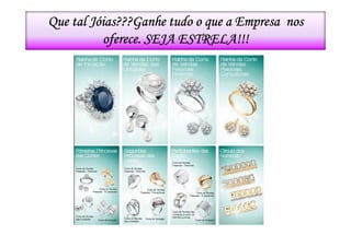 Que tal Jóias???Ganhe tudo o que a Empresa nos
          oferece. SEJA ESTRELA!!!
 