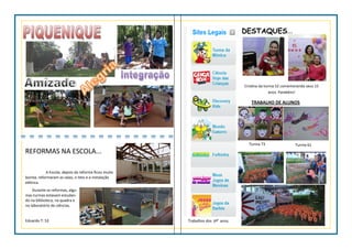 REFORMAS NA ESCOLA...
A Escola, depois da reforma ficou muito
bonita, reformaram as salas, o teto e a instalação
elétrica.
Durante as reformas, algu-
mas turmas estavam estudan-
do na biblioteca, na quadra e
no laboratório de ciências.
Eduardo T: 52
Cristina da turma 52 comemorando seus 15
anos. Parabéns!
TRABALHO DE ALUNOS
DESTAQUES...
Turma 73 Turma 61
Trabalhos dos 6ºs
anos.
 