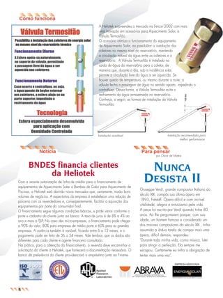 jornal8a

26.05.03

11:01

Page 2

A Heliotek surpreendeu o mercado na Feicon’2002 com mais
uma inovação em acessórios para Aquecimento Solar, a
Válvula Termosifão.
O acessório otimiza o funcionamento do equipamento
de Aquecimento Solar, ao possibilitar a instalação dos
coletores no mesmo nível do reservatório, mantendo
a circulação natural da água entre os coletores e o
reservatório. A Válvula Termosifão é instalada na
saída de água do reservatório para o coletor, de
maneira que, durante o dia, sob a incidência solar,
permite a circulação livre da água a ser aquecida. Se
houver queda de temperatura, ou mesmo durante a noite, a
válvula fecha a passagem de água no sentido oposto, impedindo o
contrafluxo. Dessa forma, a Válvula Termosifão evita o
resfriamento da água armazenada no reservatório.
Conheça, a seguir, as formas de instalação da Válvula
Termosifão:

Instalação aceitável.

Instalação recomendada para
melhor performance.

Para pensar
por Oscar de Mattos

BNDES financia clientes
da Heliotek
Com a recente autorização de linha de crédito para o financiamento de
equipamentos de Aquecimento Solar e Bombas de Calor para Aquecimento de
Piscinas, a Heliotek está abrindo novos mercados que, certamente, trarão bons
volumes de negócios. A expectativa da empresa é estabelecer uma relação de
parceria com os revendedores e, conseqüentemente, facilitar a aquisição dos
equipamentos por parte do consumidor final.
O financiamento segue algumas condições básicas, e pode variar conforme o
porte e cadastro do cliente junto ao banco. A taxa de juros é de 8% a 4% ao
ano e mais a TJLP. No caso das micro-empresas, o financiamento pode chegar
a 90% do valor, 80% para empresas de médio porte e 60% para as grandes
empresas. A carência também é variável, ficando entre 6 a 12 meses, e o
pagamento pode ser feito de 36 a 54 meses. Vale lembrar, que os dados são
diferentes para cada cliente e agente financeiro consultado.
Na prática, para a obtenção do financiamento, a revenda deve encaminhar a
solicitação do cliente à Heliotek, que fornecerá a documentação necessária. O
banco da preferência do cliente providenciará o empréstimo junto ao Finame.

NUNCA

DESISTA II
Giuseppe Verdi, grande compositor Italiano do
século XIX, compôs sua última ópera em
1893, Falstaff. Ópera difícil e com incrível
vitalidade, alegria e entusiasmo pela vida.
A peça foi escrita por Verdi quando tinha 80
anos. Ao lhe perguntarem porque, com sua
idade, um homem famoso e considerado um
dos maiores compositores do século XIX , tinha
assumido a árdua tarefa de compor mais uma
ópera, difícil demais, respondeu:
"Durante toda minha vida, como músico, lutei
para atingir a perfeição. Ela sempre me
escapou. Certamente eu tinha a obrigação de
tentar mais uma vez".
EMPRESA ASSOCIADA

4

 
