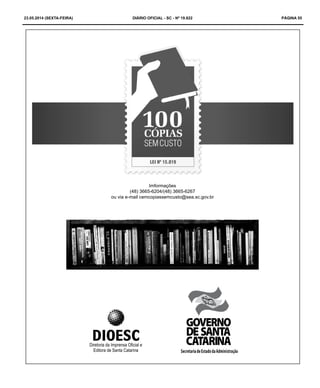 23.05.2014 (sexta-feira) DIÁRIO OFICIAL - SC - Nº 19.822 PÁGINA 55
Imformações
(48) 3665-6204/(48) 3665-6267
ou via e-mail cemcopiassemcusto@sea.sc.gov.br
SecretariadeEstadodaAdministração
 