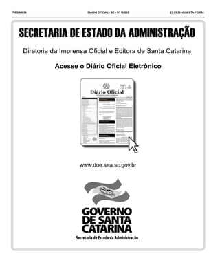 PÁGINA 66 DIÁRIO OFICIAL - SC - Nº 19.822 23.05.2014 (sexta-feira)
Diretoria da Imprensa Oficial e Editora de Santa Catarina
Acesse o Diário Oficial Eletrônico
www.doe.sea.sc.gov.br
 