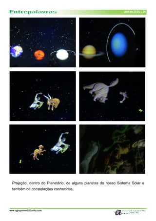 www.agrupamentoidanha.com
abril de 2018 | 29
Projeção, dentro do Planetário, de alguns planetas do nosso Sistema Solar e
também de constelações conhecidas.
 